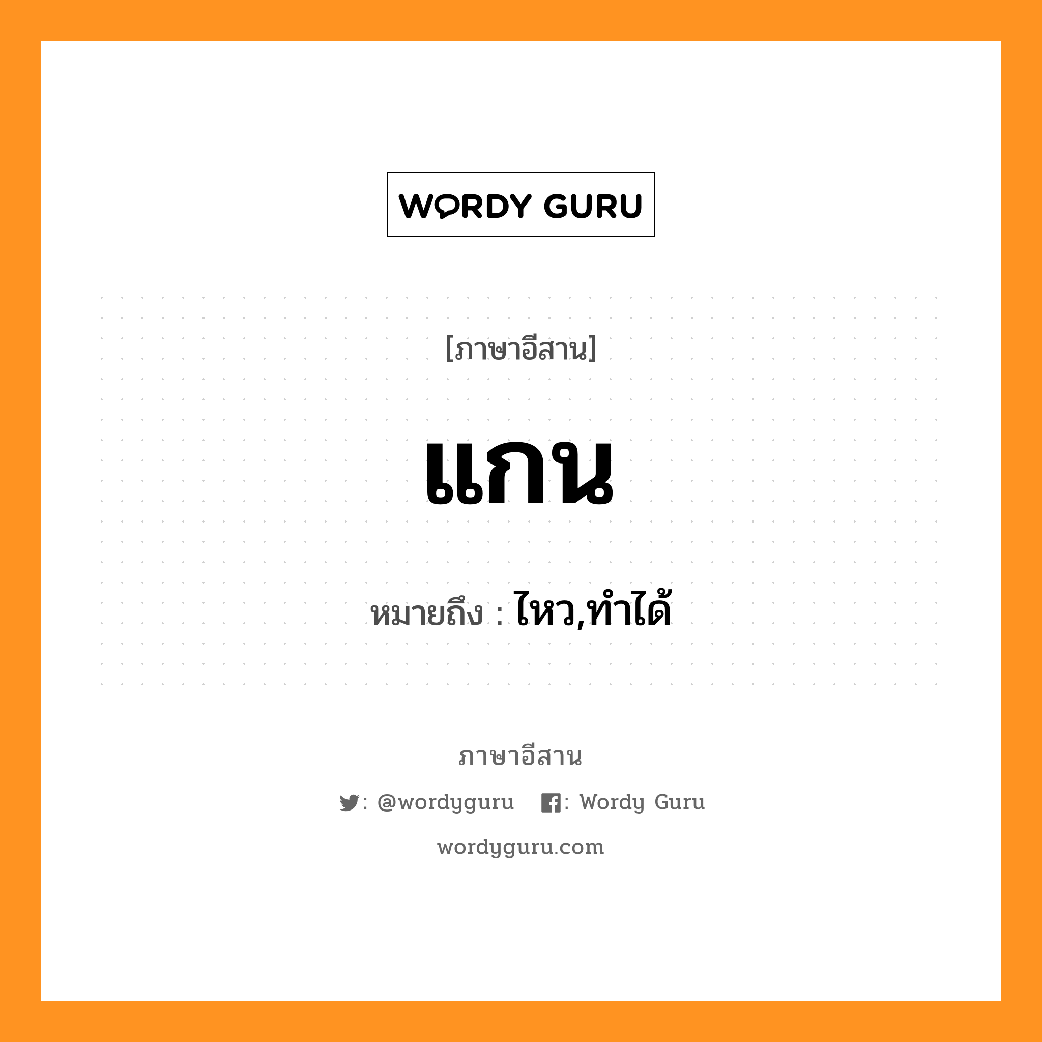 แกน หมายถึงอะไร, ภาษาอีสาน แกน หมายถึง ไหว,ทำได้ หมวด แกน