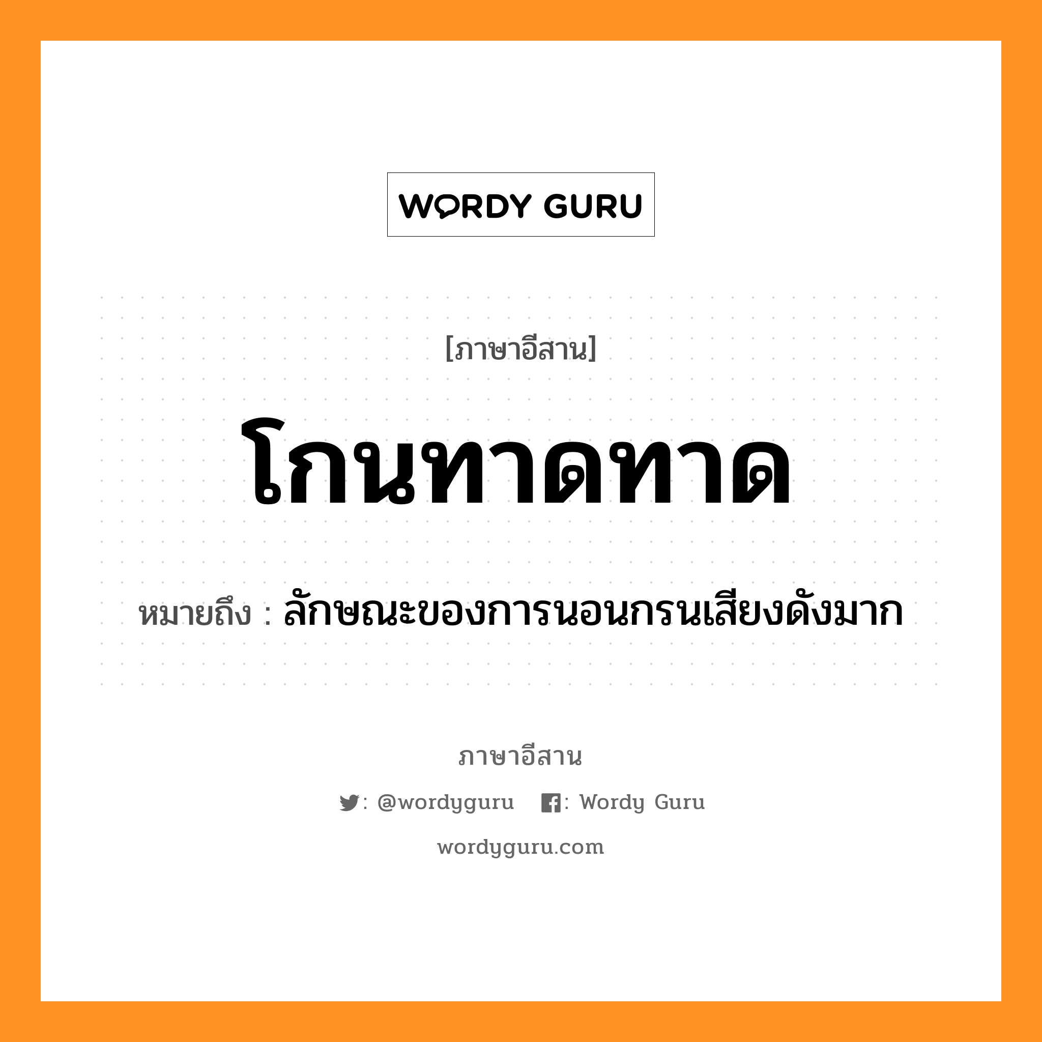 โกนทาดทาด หมายถึงอะไร, ภาษาอีสาน โกนทาดทาด หมายถึง ลักษณะของการนอนกรนเสียงดังมาก หมวด โกน - ทาด - ทาด