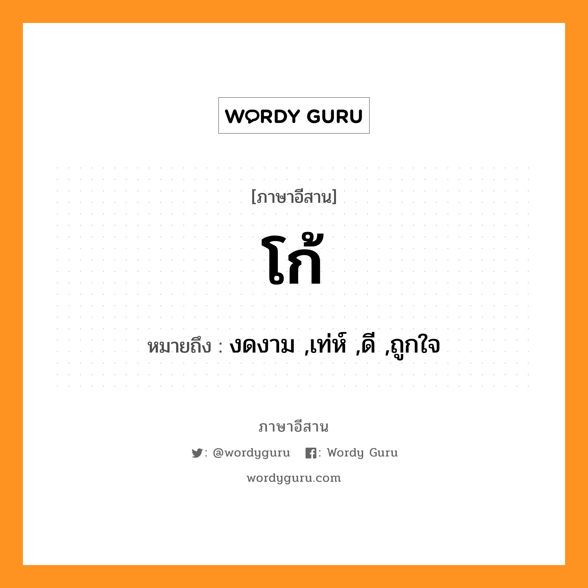 โก้ หมายถึงอะไร, ภาษาอีสาน โก้ หมายถึง งดงาม ,เท่ห์ ,ดี ,ถูกใจ หมวด โก้