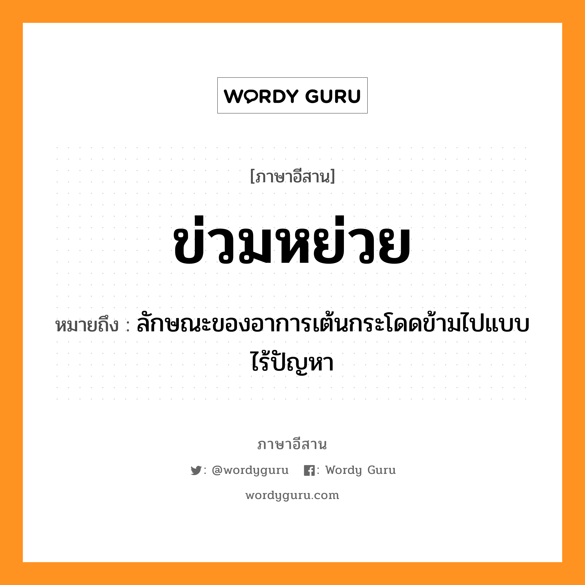 ข่วมหย่วย หมายถึงอะไร, ภาษาอีสาน ข่วมหย่วย หมายถึง ลักษณะของอาการเต้นกระโดดข้ามไปแบบไร้ปัญหา หมวด ข่วม - หย่วย