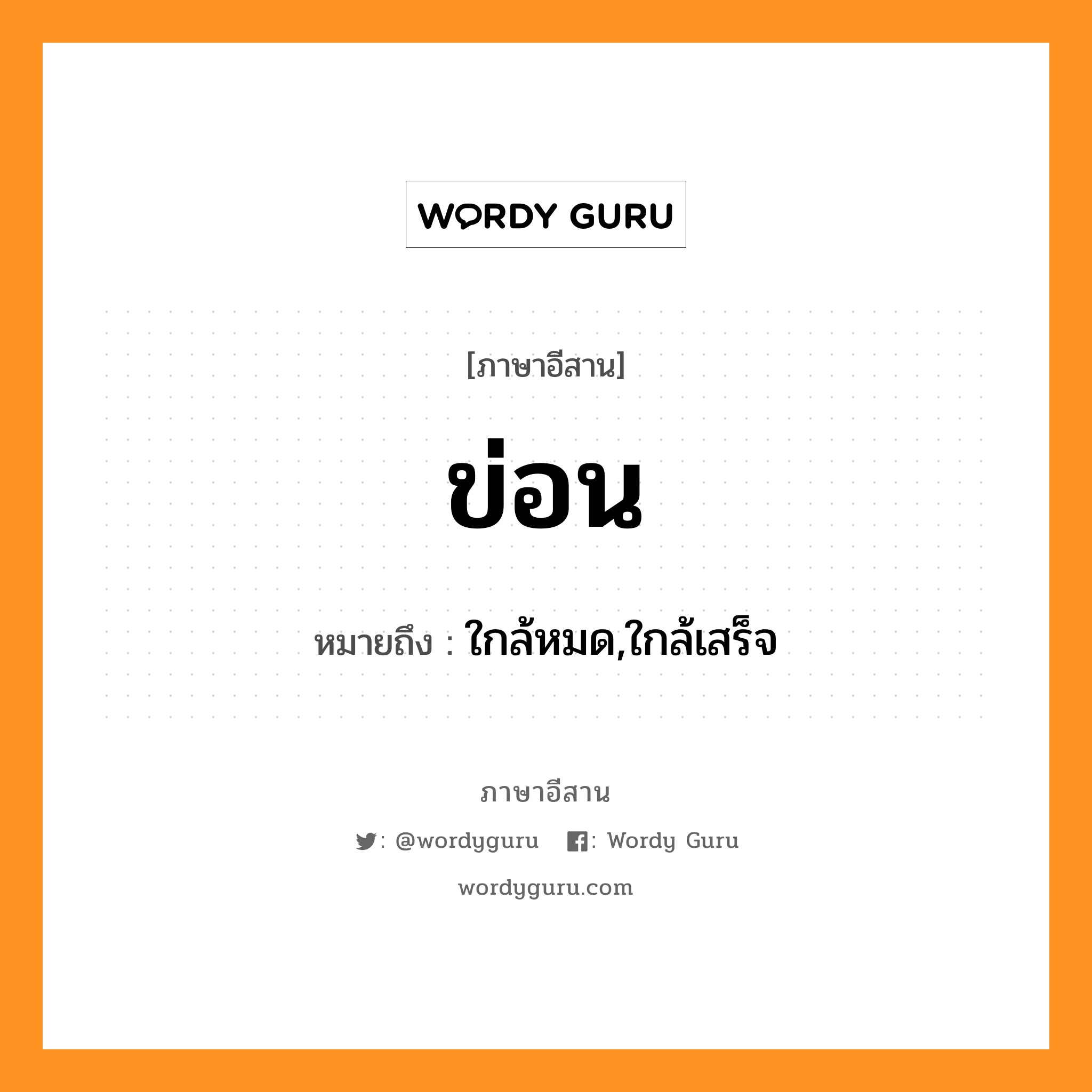 ข่อน หมายถึงอะไร, ภาษาอีสาน ข่อน หมายถึง ใกล้หมด,ใกล้เสร็จ หมวด ข่อน