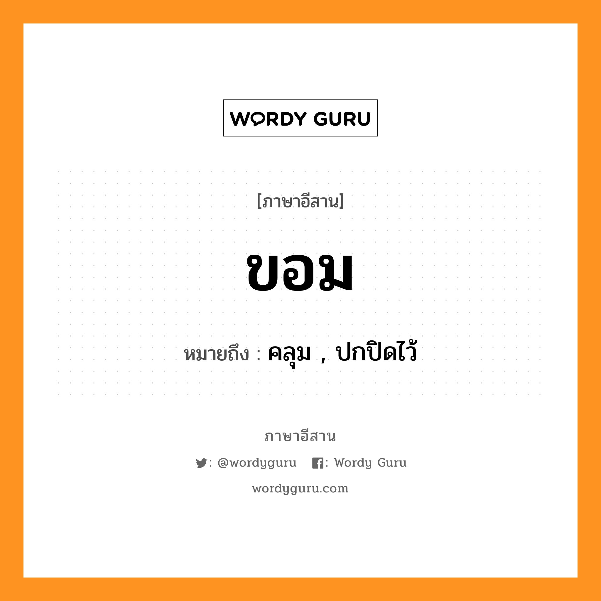 ขอม หมายถึงอะไร, ภาษาอีสาน ขอม หมายถึง คลุม , ปกปิดไว้ หมวด ขอม