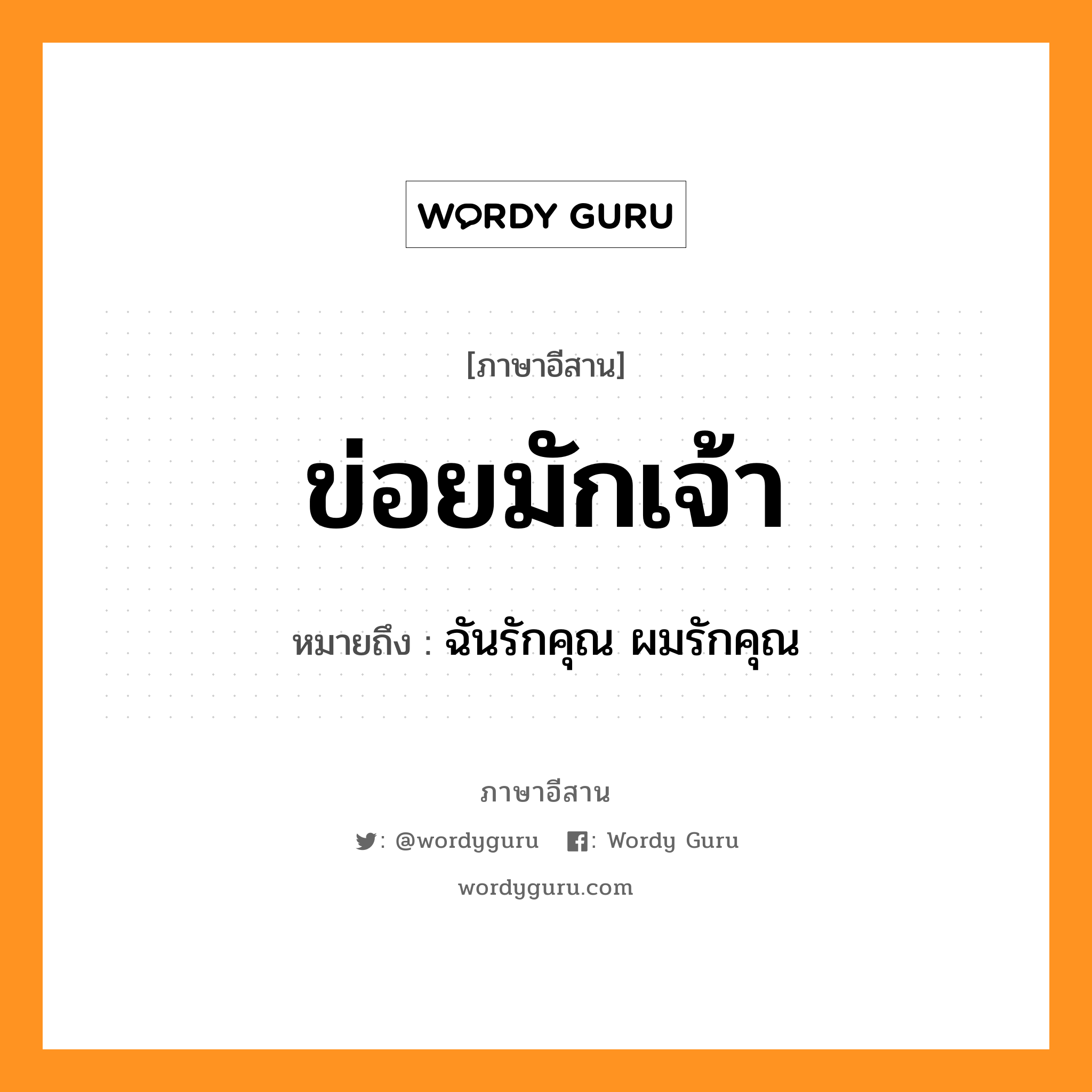 ข่อยมักเจ้า หมายถึงอะไร, ภาษาอีสาน ข่อยมักเจ้า หมายถึง ฉันรักคุณ ผมรักคุณ หมวด ข่อย - มัก - เจ้า