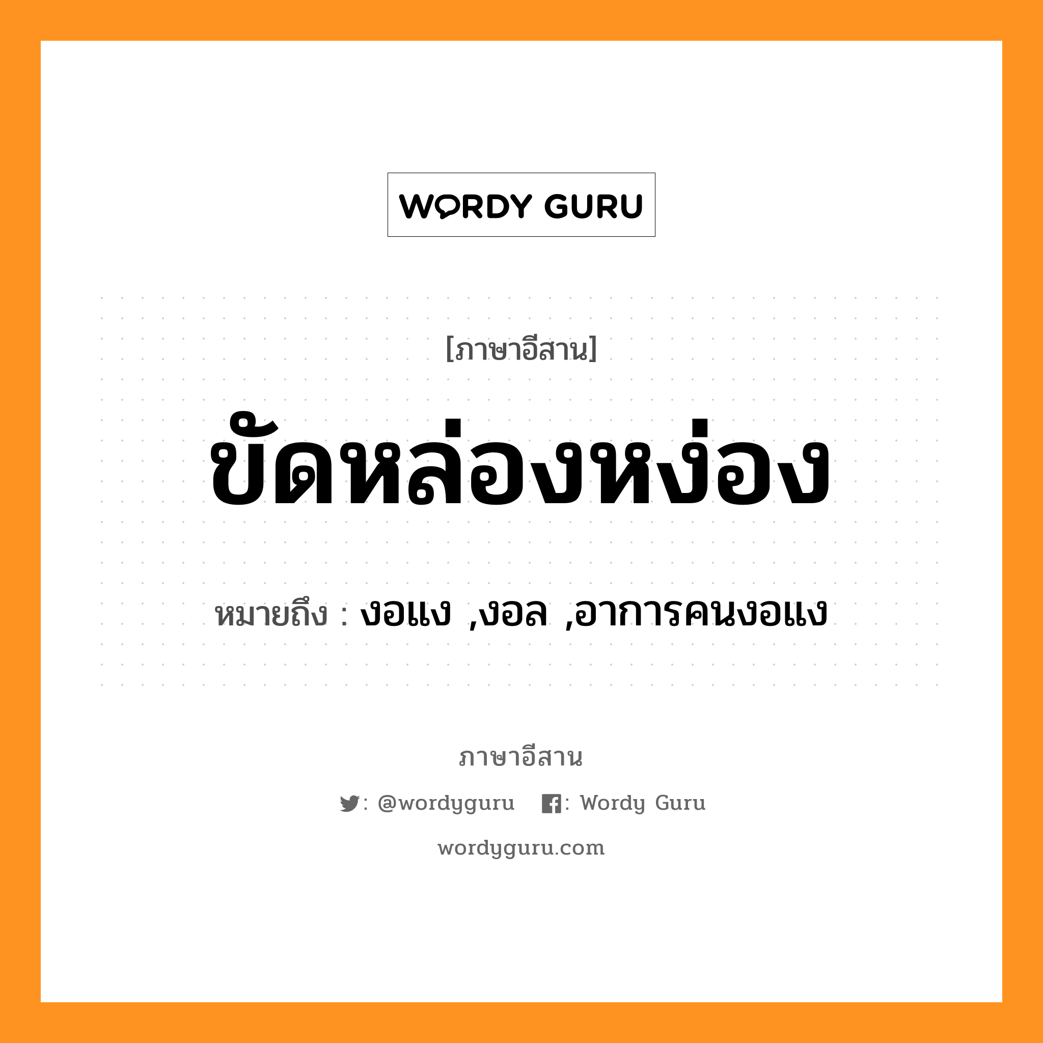 ขัดหล่องหง่อง หมายถึงอะไร, ภาษาอีสาน ขัดหล่องหง่อง หมายถึง งอแง ,งอล ,อาการคนงอแง หมวด ขัด - หล่อง - หง่อง