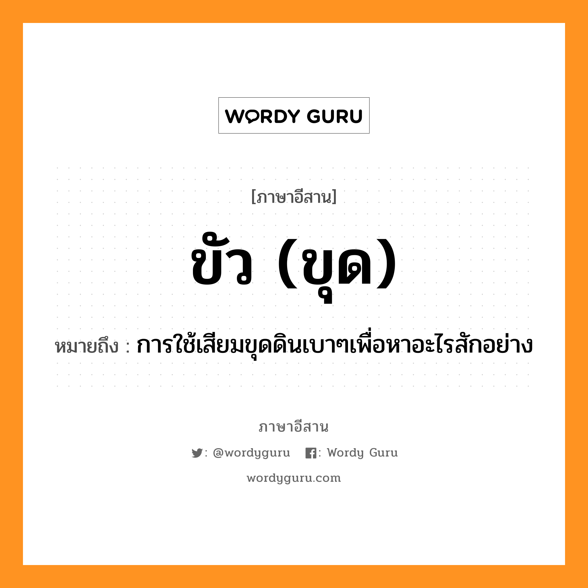 ขัว (ขุด) หมายถึงอะไร, ภาษาอีสาน ขัว (ขุด) หมายถึง การใช้เสียมขุดดินเบาๆเพื่อหาอะไรสักอย่าง หมวด ขัว