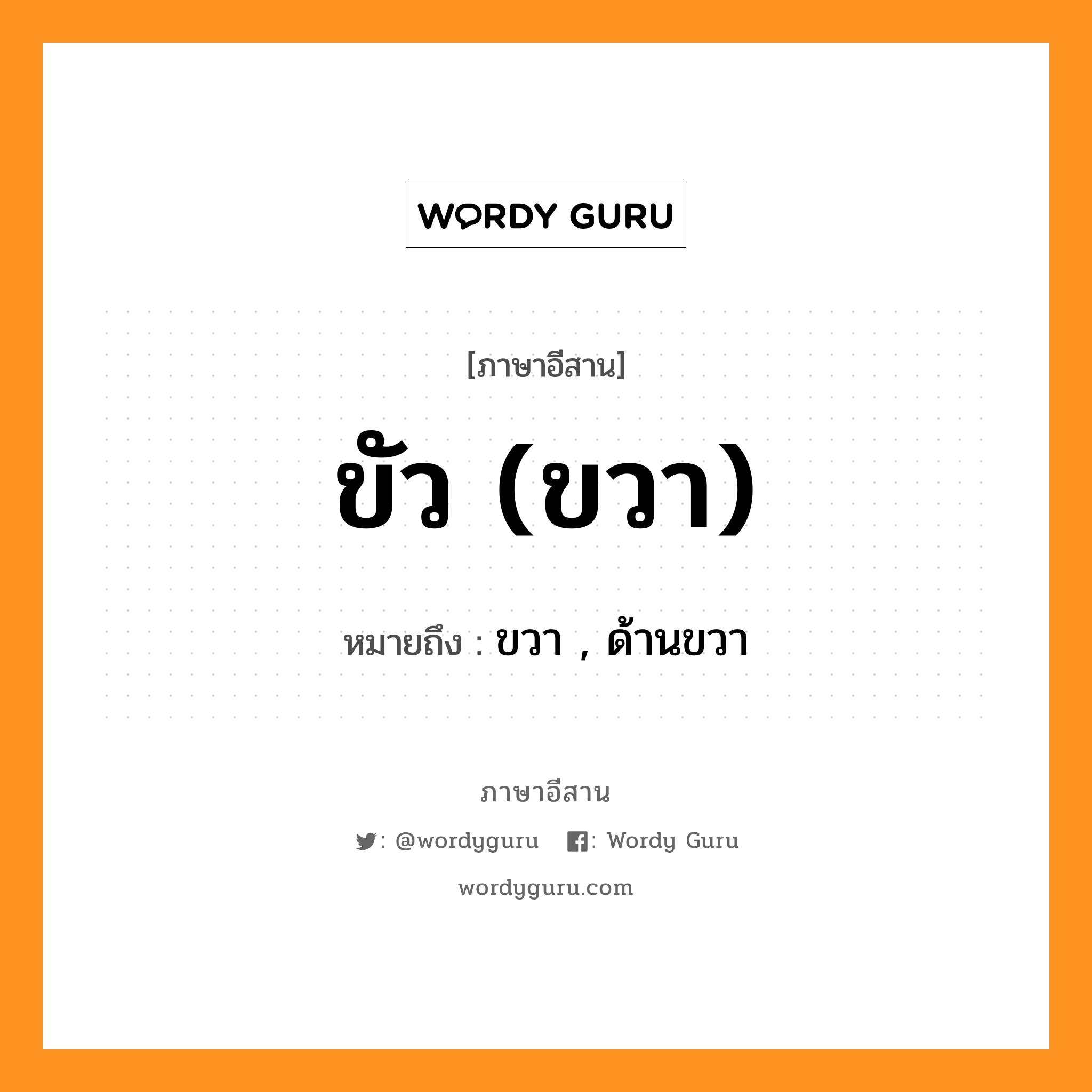 ขัว (ขวา) หมายถึงอะไร, ภาษาอีสาน ขัว (ขวา) หมายถึง ขวา , ด้านขวา หมวด ขัว