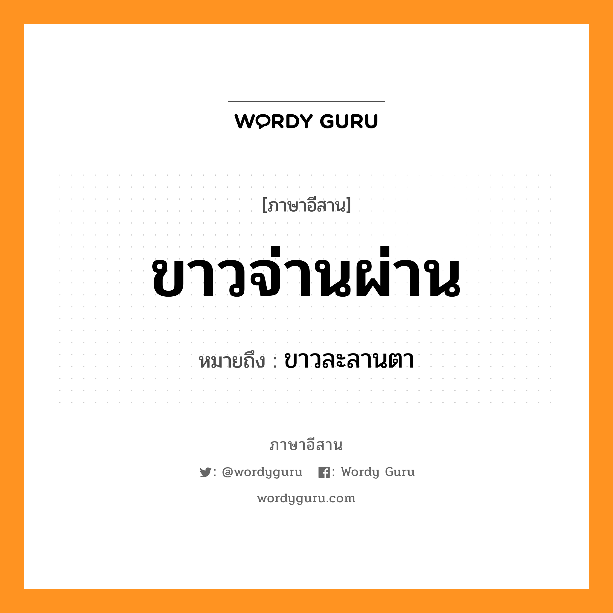 ขาวจ่านผ่าน หมายถึงอะไร, ภาษาอีสาน ขาวจ่านผ่าน หมายถึง ขาวละลานตา หมวด ขาว - จ่าน - ผ่าน