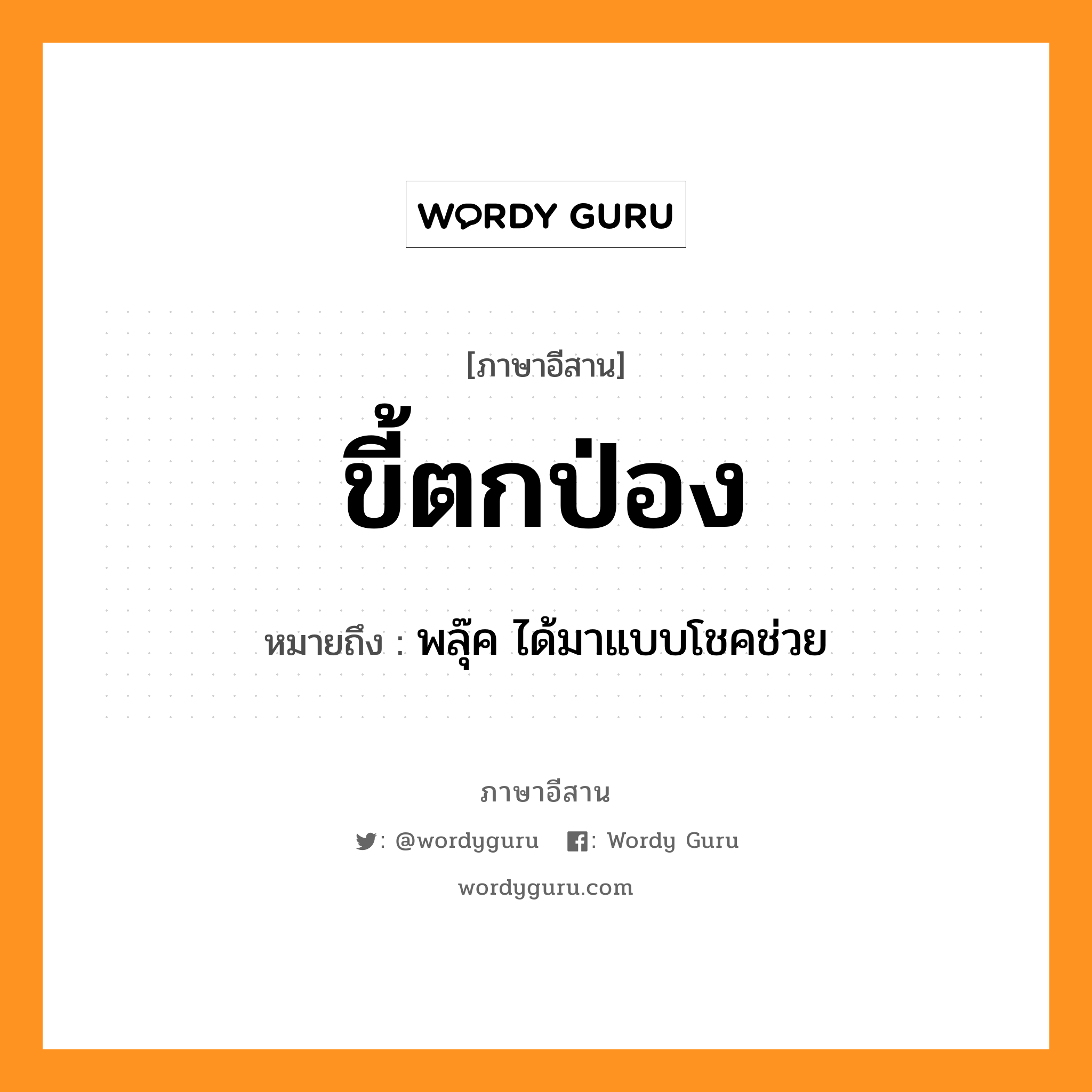 ขี้ตกป่อง หมายถึงอะไร, ภาษาอีสาน ขี้ตกป่อง หมายถึง พลุ๊ค ได้มาแบบโชคช่วย หมวด ขี้ - ตก - ป่อง