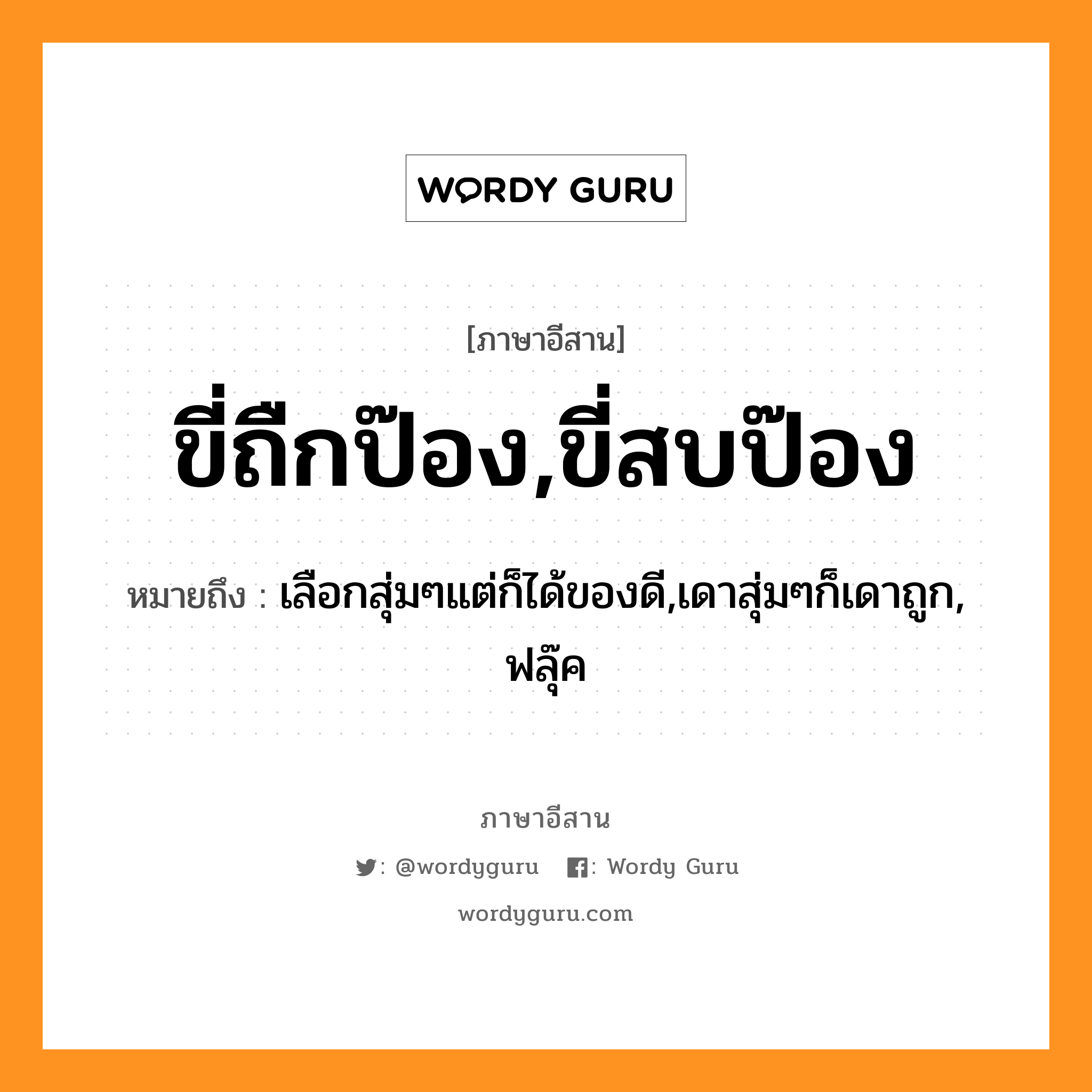 ขี่ถืกป๊อง,ขี่สบป๊อง หมายถึงอะไร, ภาษาอีสาน ขี่ถืกป๊อง,ขี่สบป๊อง หมายถึง เลือกสุ่มๆแต่ก็ได้ของดี,เดาสุ่มๆก็เดาถูก, ฟลุ๊ค หมวด ขี่ - ถืก - ป๊อง