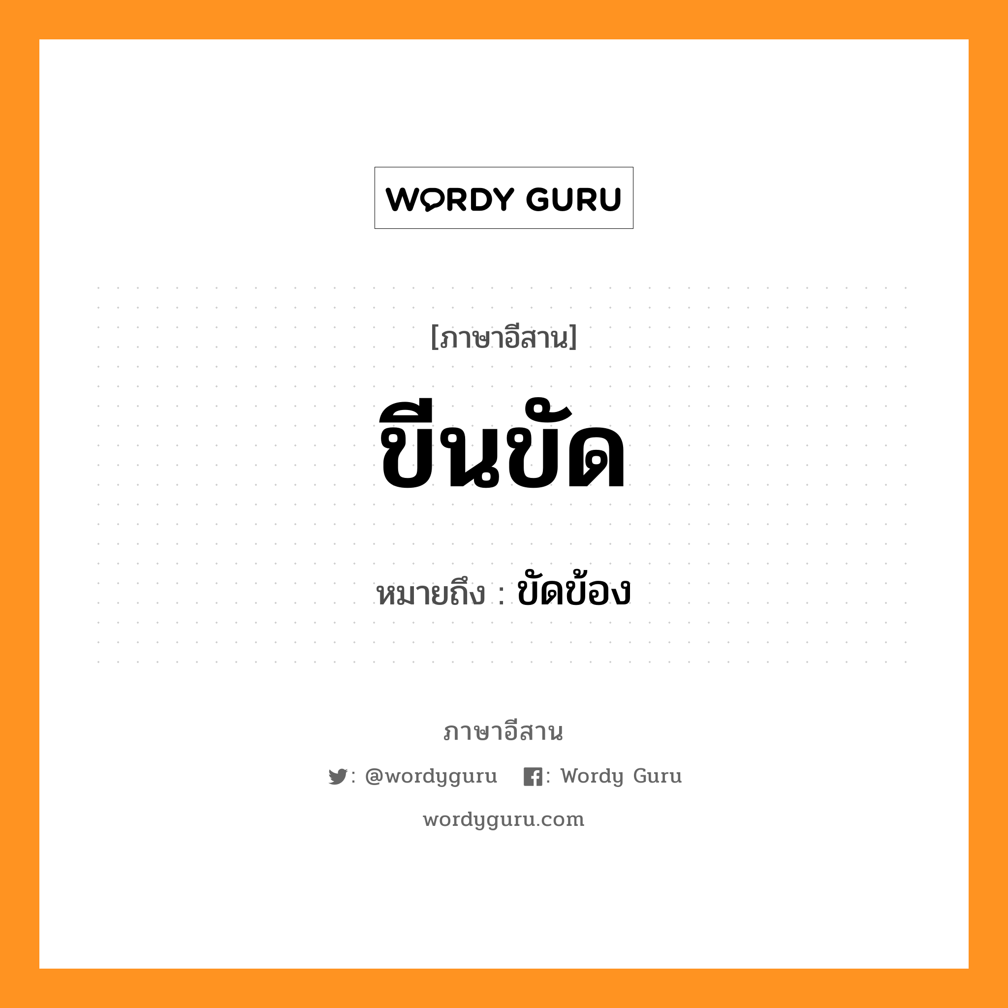 ขีนขัด หมายถึงอะไร, ภาษาอีสาน ขีนขัด หมายถึง ขัดข้อง หมวด ขีน - ขัด