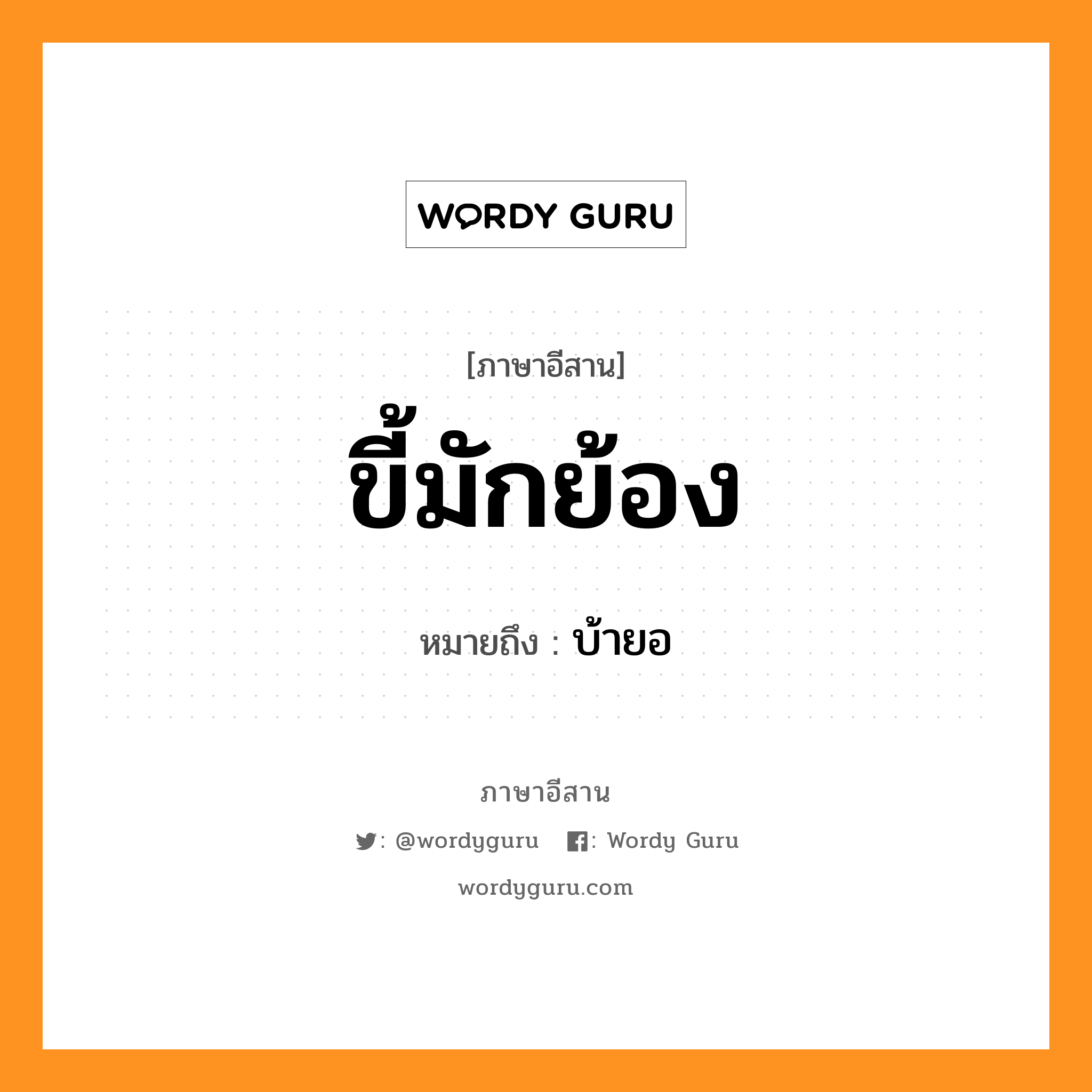 ขี้มักย้อง หมายถึงอะไร, ภาษาอีสาน ขี้มักย้อง หมายถึง บ้ายอ หมวด ขี้ - มัก - ย้อง