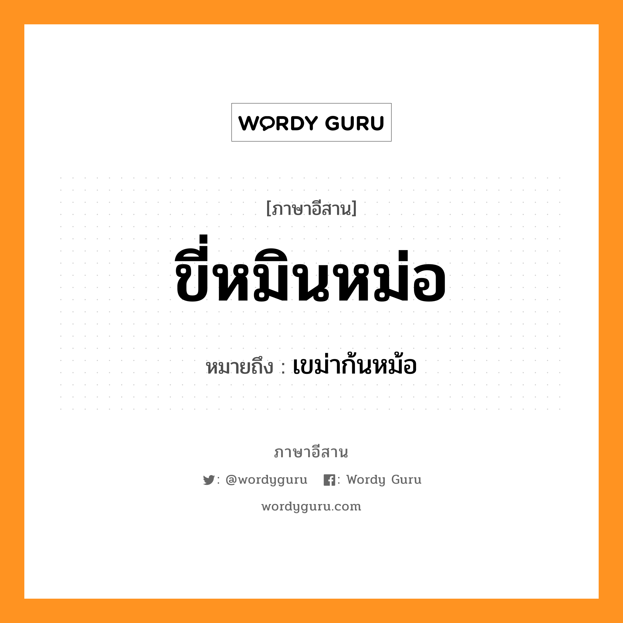 ขี่หมินหม่อ หมายถึงอะไร, ภาษาอีสาน ขี่หมินหม่อ หมายถึง เขม่าก้นหม้อ หมวด ขี่ - หมิน - หม่อ