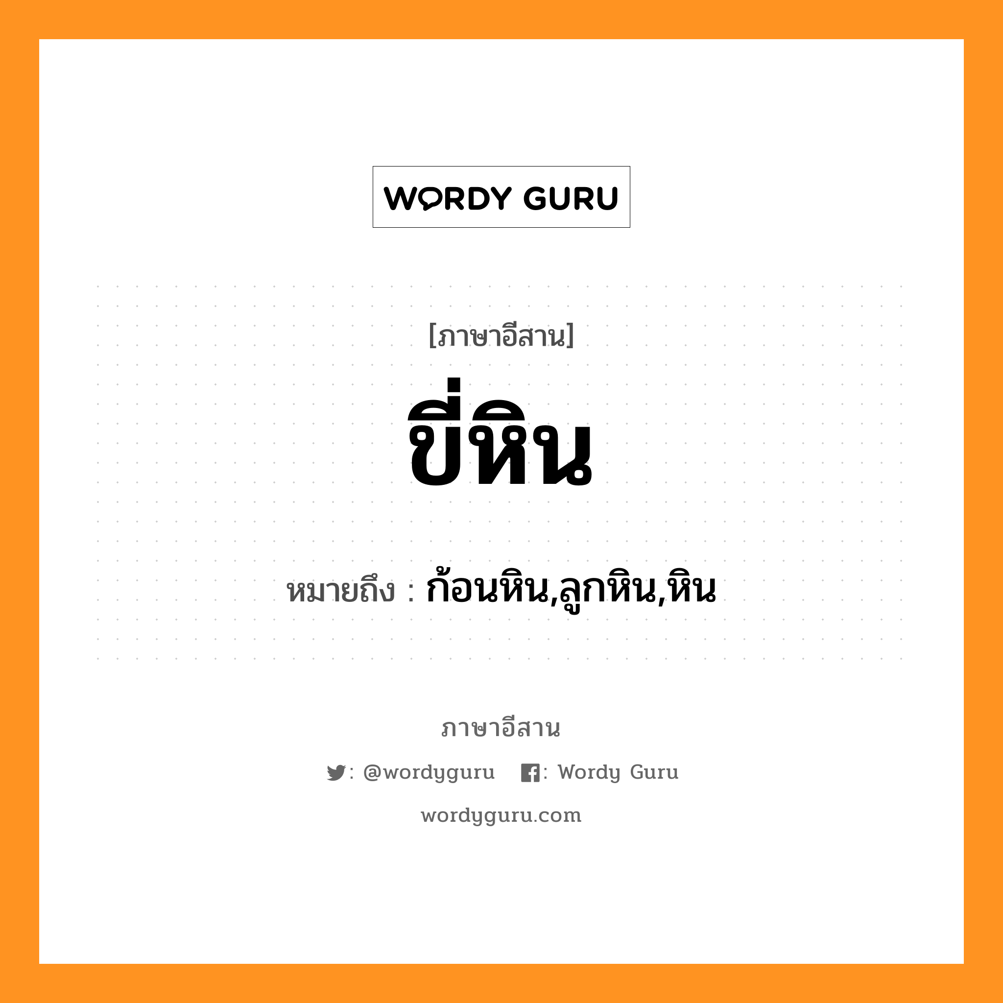 ขี่หิน หมายถึงอะไร, ภาษาอีสาน ขี่หิน หมายถึง ก้อนหิน,ลูกหิน,หิน หมวด ขี่ - หิน