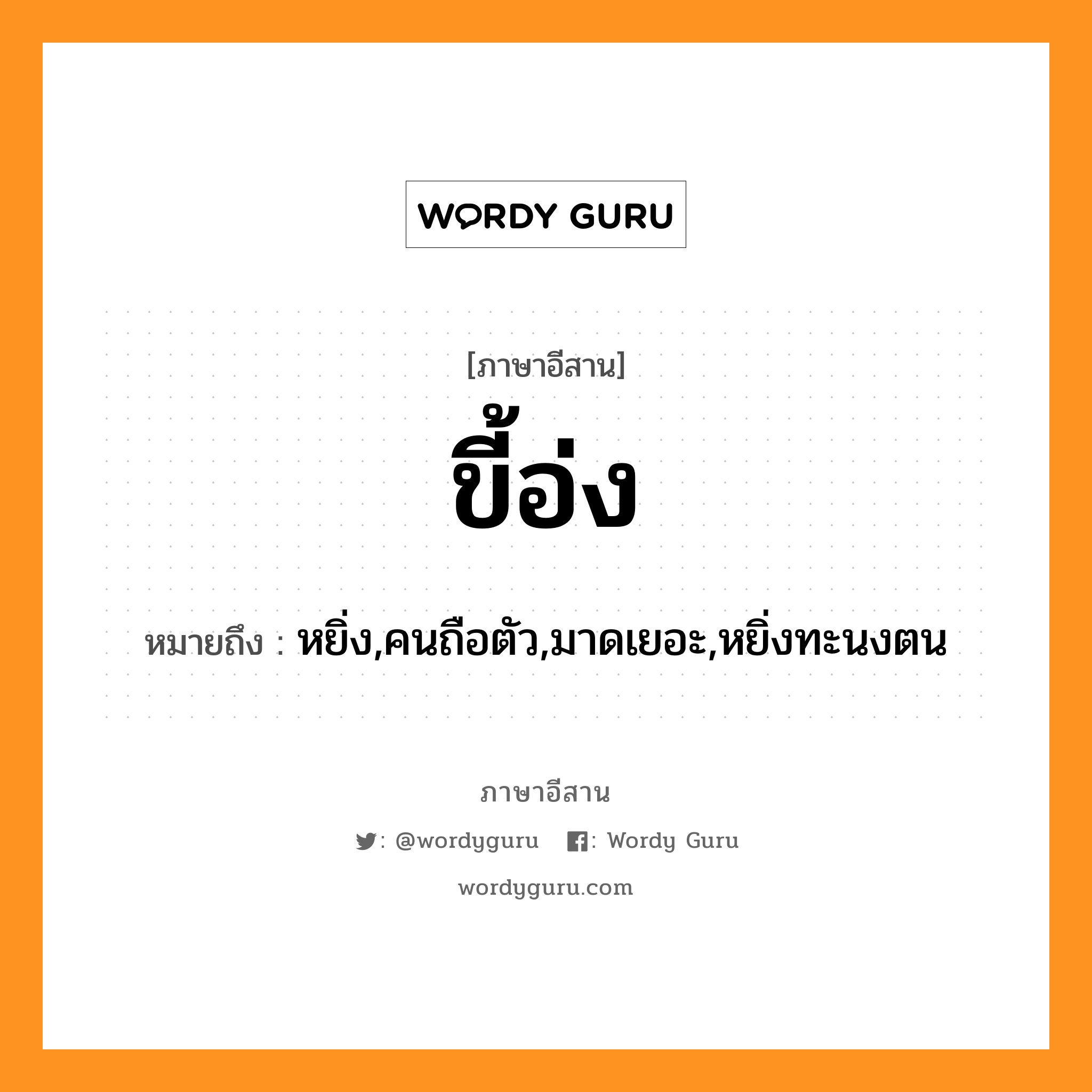 ขี้อ่ง หมายถึงอะไร, ภาษาอีสาน ขี้อ่ง หมายถึง หยิ่ง,คนถือตัว,มาดเยอะ,หยิ่งทะนงตน หมวด ขี้ - อ่ง