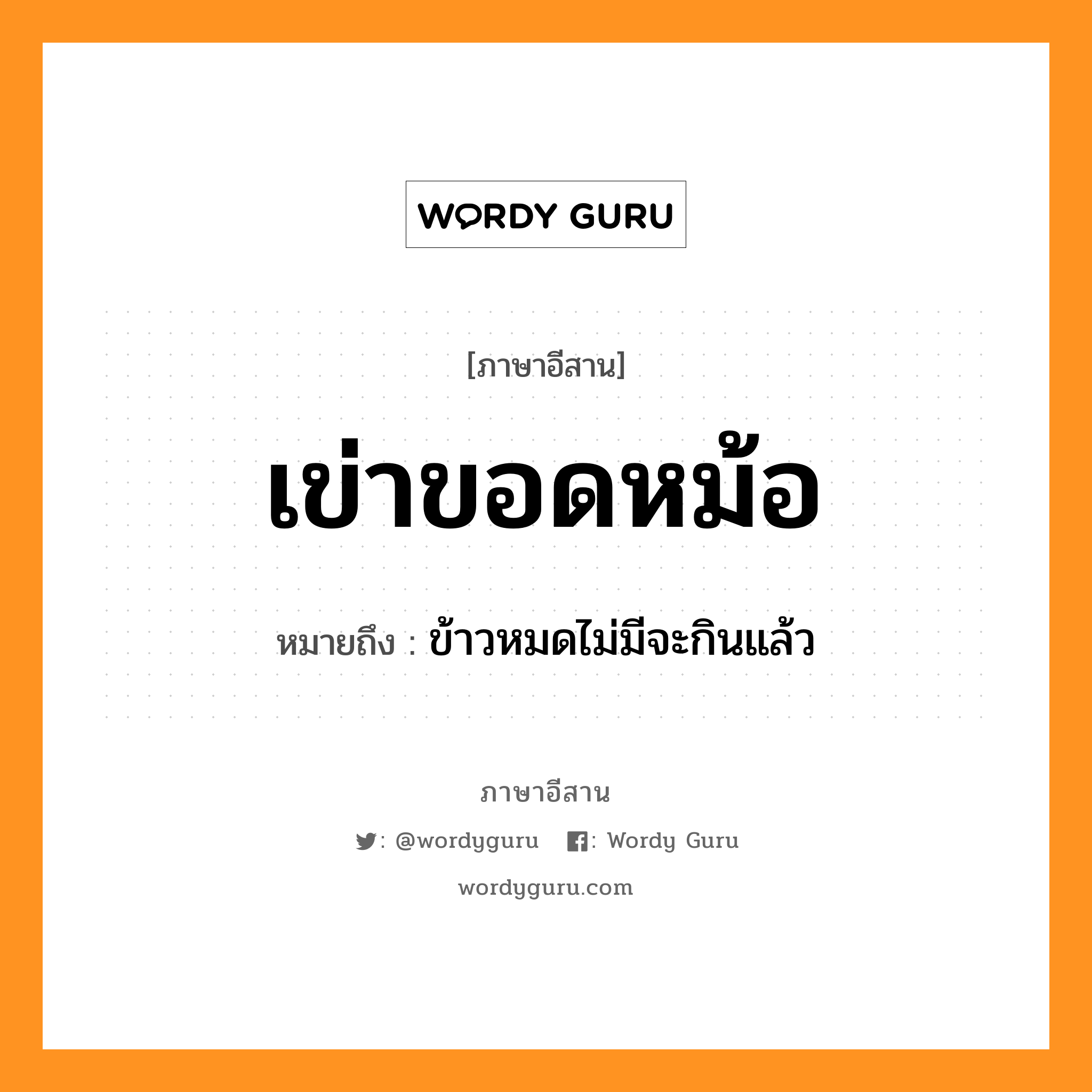 เข่าขอดหม้อ หมายถึงอะไร, ภาษาอีสาน เข่าขอดหม้อ หมายถึง ข้าวหมดไม่มีจะกินแล้ว หมวด เข่า - ขอด - หม้อ