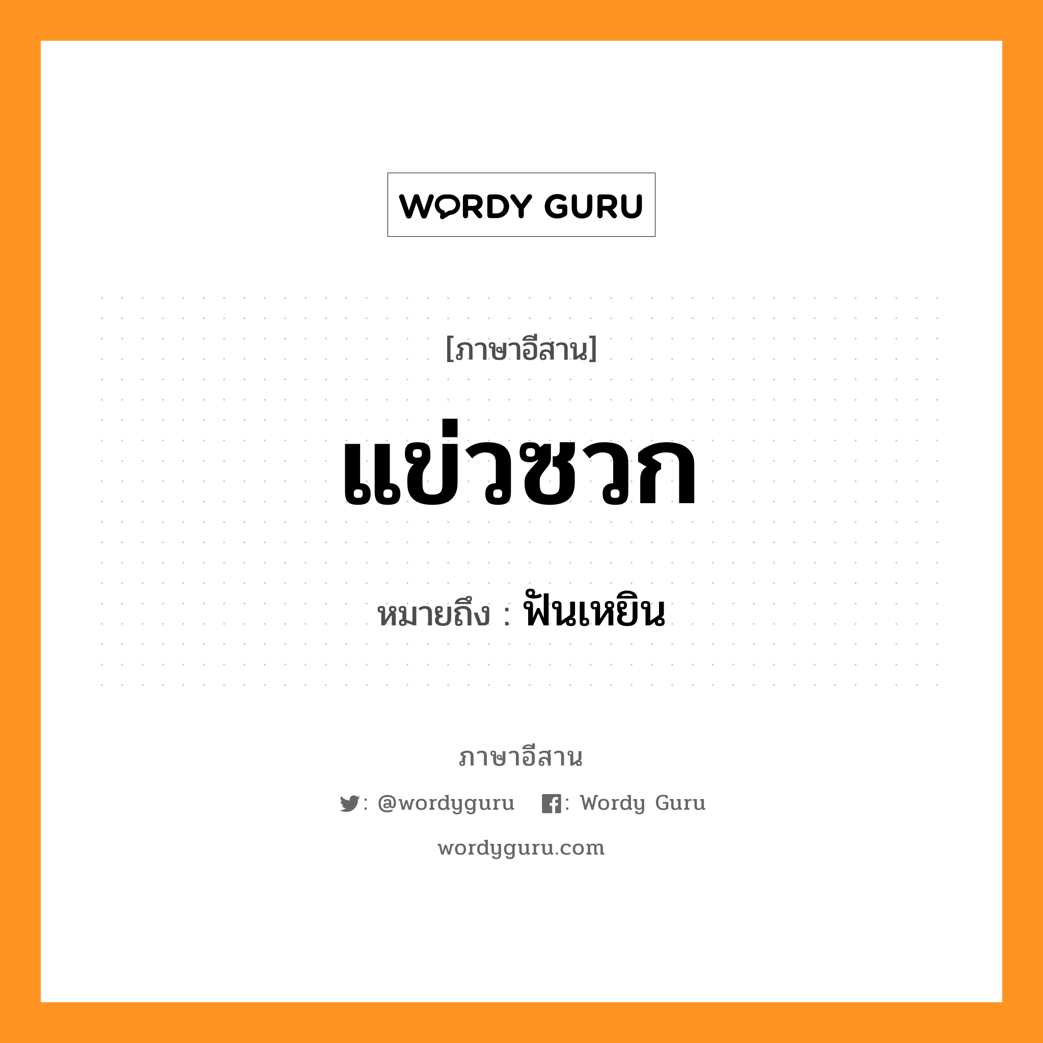 แข่วซวก หมายถึงอะไร, ภาษาอีสาน แข่วซวก หมายถึง ฟันเหยิน หมวด แข่ว - ซวก