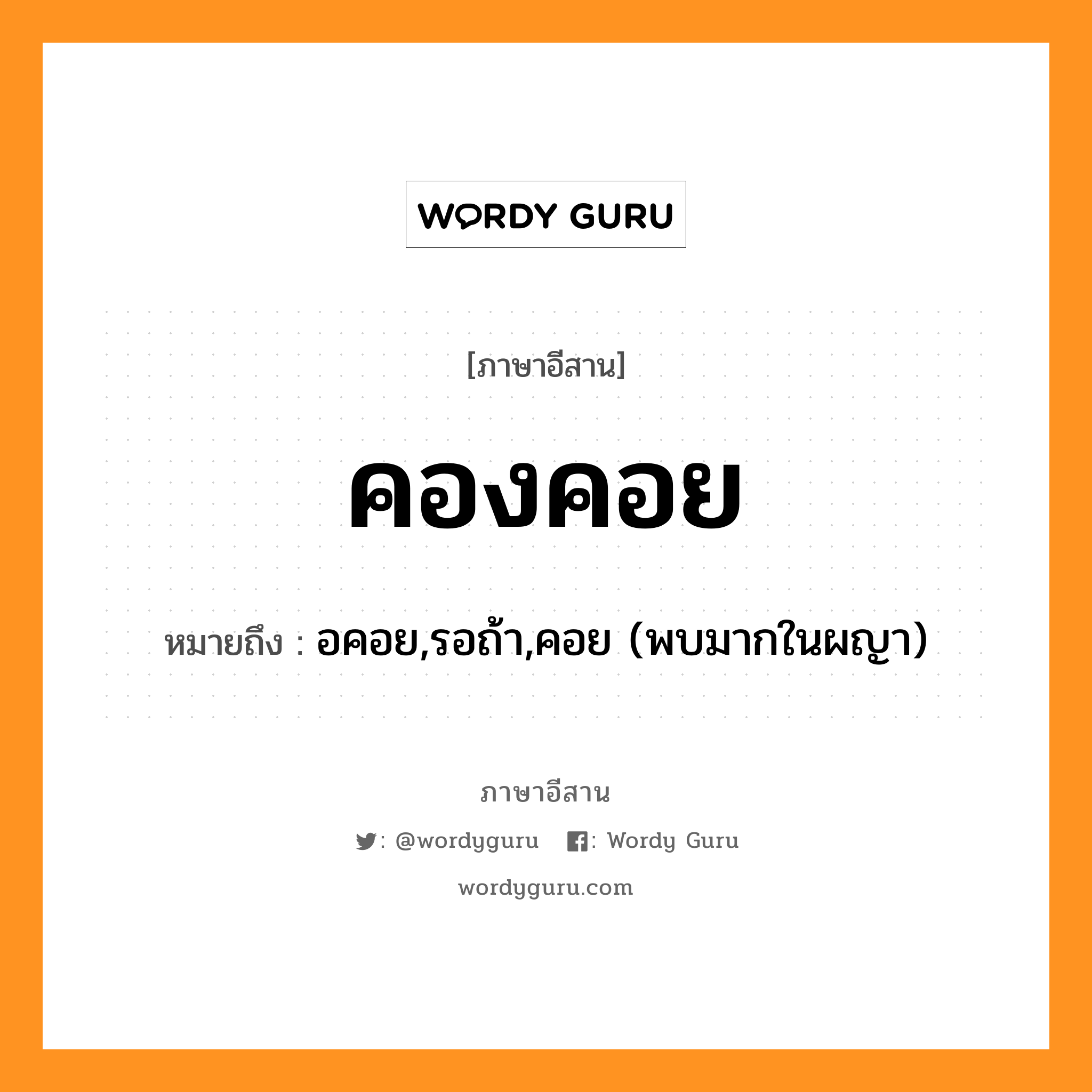 คองคอย หมายถึงอะไร, ภาษาอีสาน คองคอย หมายถึง อคอย,รอถ้า,คอย (พบมากในผญา) หมวด คอง - คอย