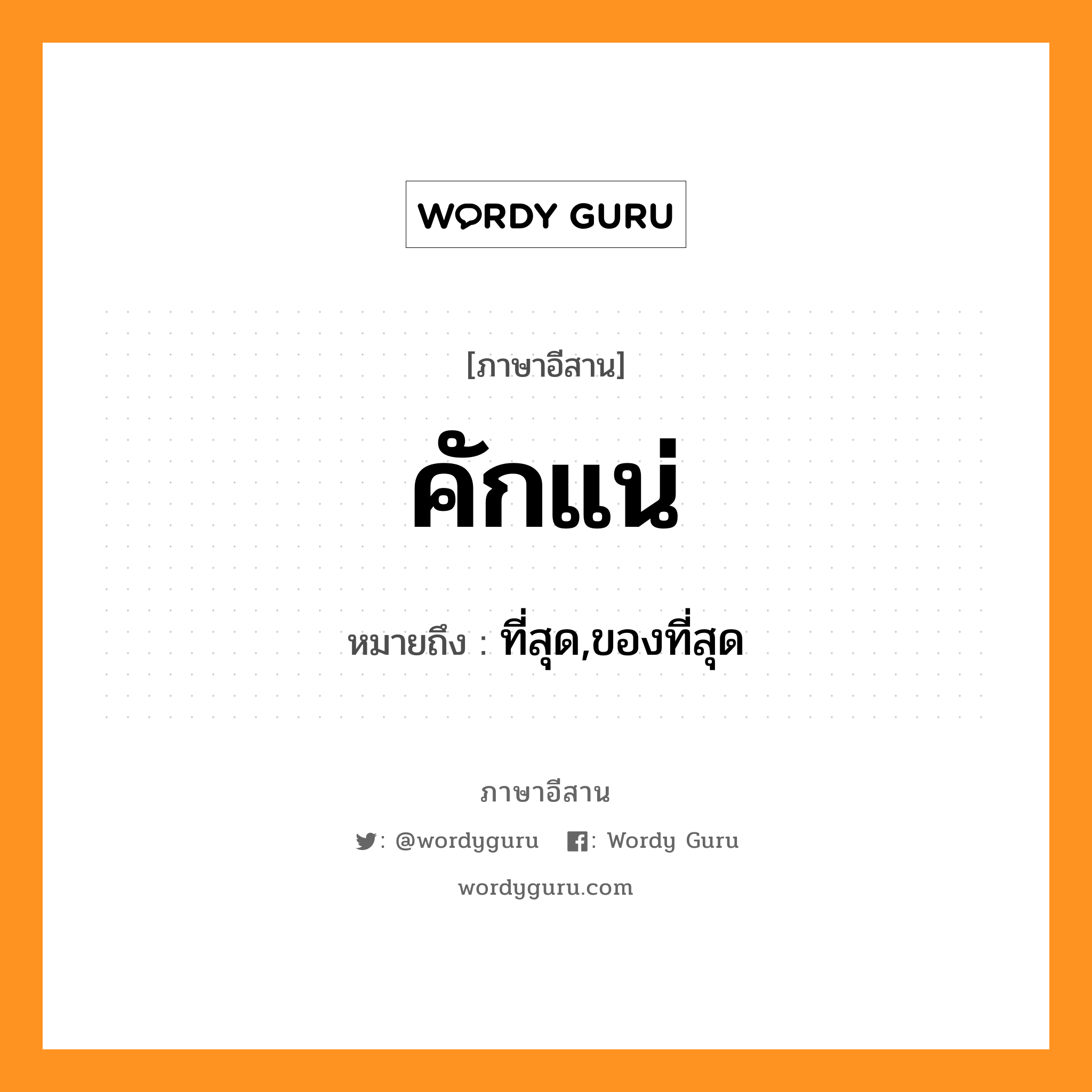 คักแน่ หมายถึงอะไร, ภาษาอีสาน คักแน่ หมายถึง ที่สุด,ของที่สุด หมวด คัก - แน่