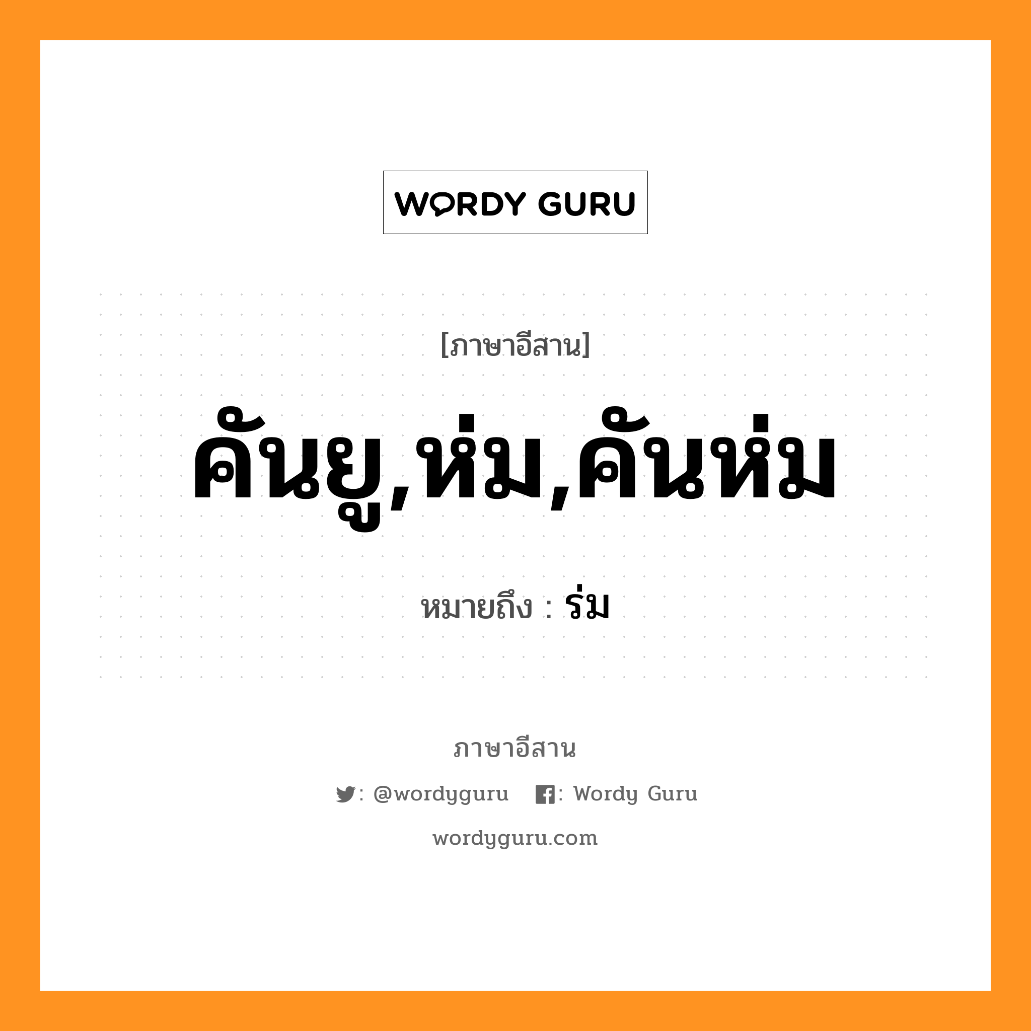 คันยู,ห่ม,คันห่ม หมายถึงอะไร, ภาษาอีสาน คันยู,ห่ม,คันห่ม หมายถึง ร่ม หมวด คุน - ยู , ห่ม , คัน - ห่ม