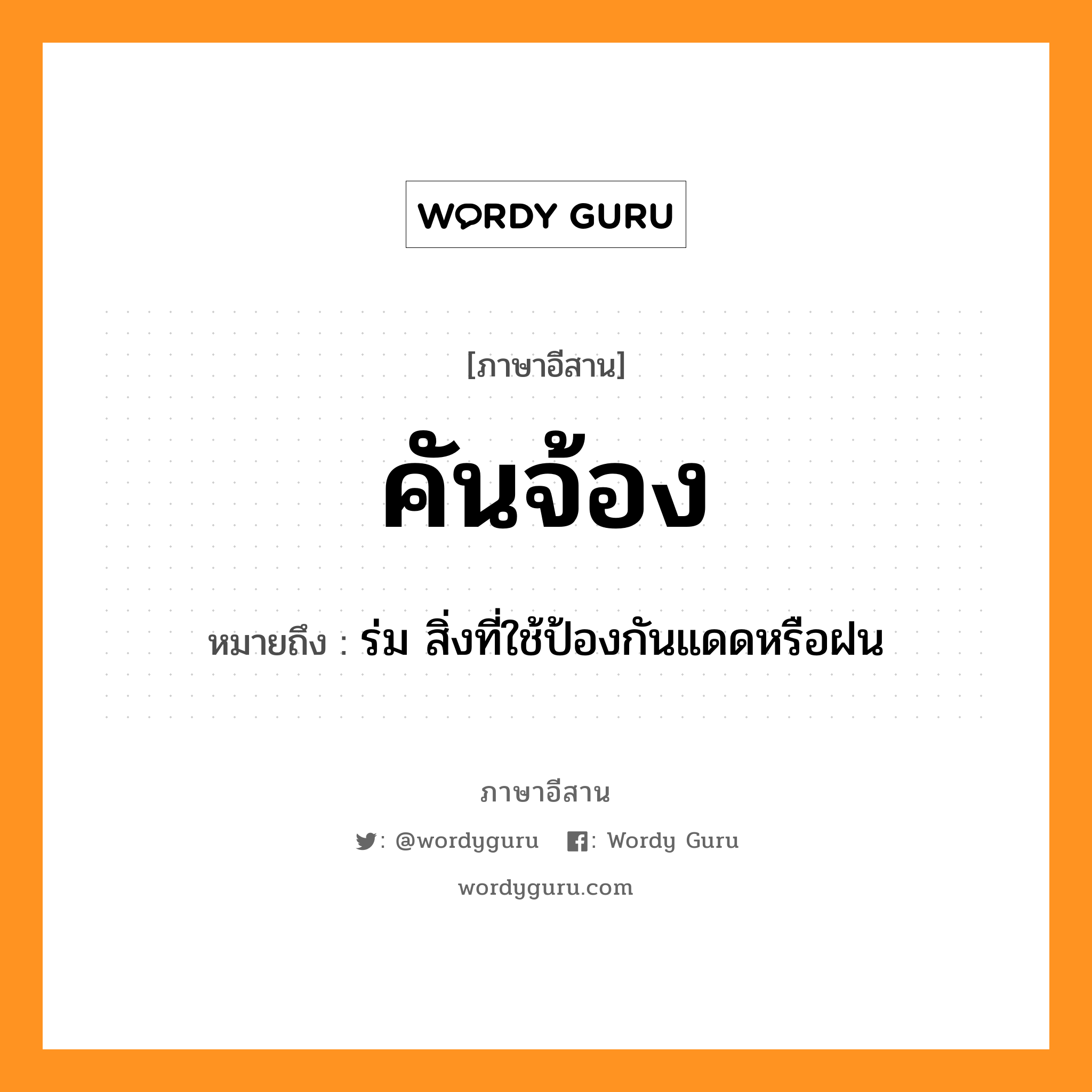 คันจ้อง หมายถึงอะไร, ภาษาอีสาน คันจ้อง หมายถึง ร่ม สิ่งที่ใช้ป้องกันแดดหรือฝน หมวด คัน - จ้อง