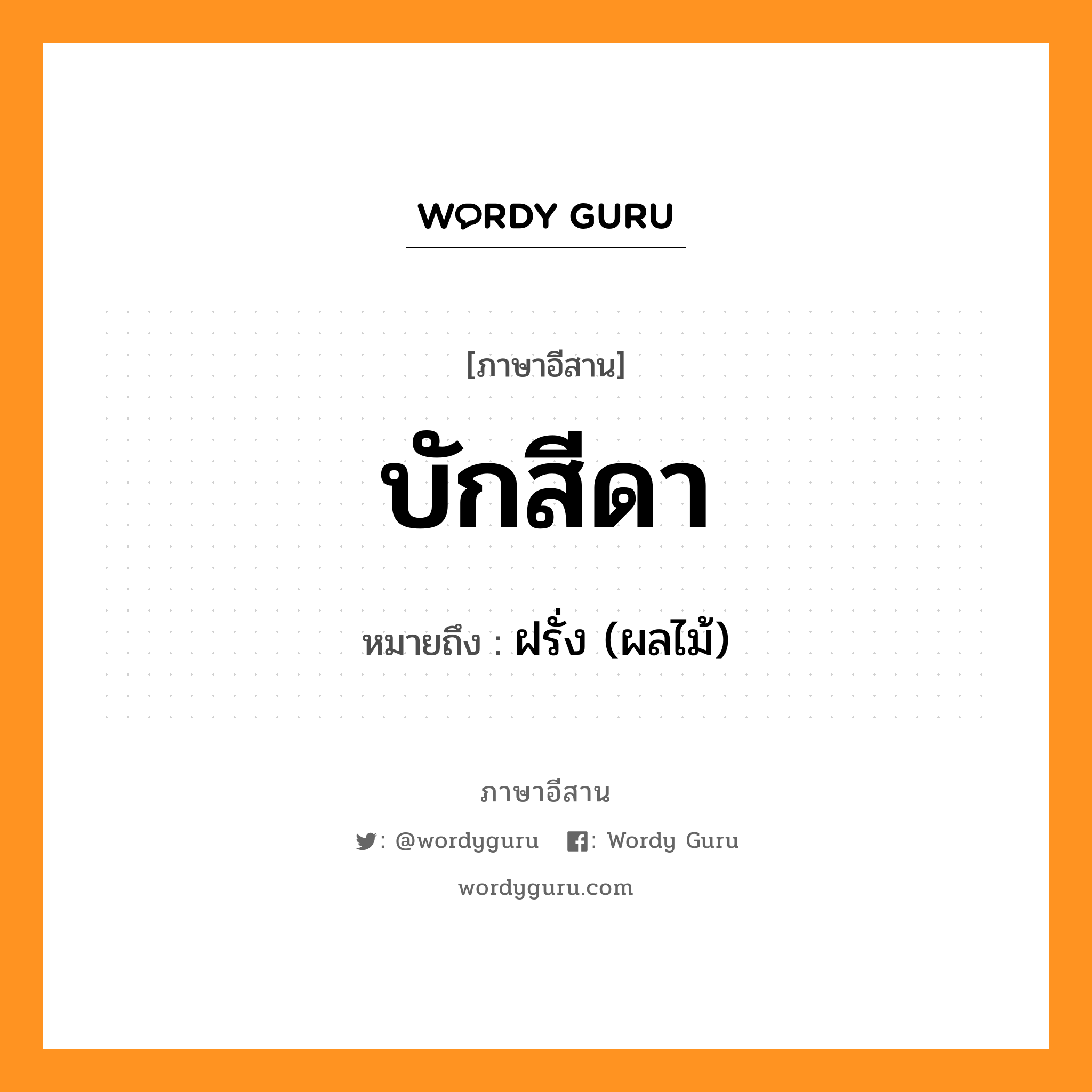 บักสีดา หมายถึงอะไร, ภาษาอีสาน บักสีดา หมายถึง ฝรั่ง (ผลไม้) หมวด บัก-สี-ดา