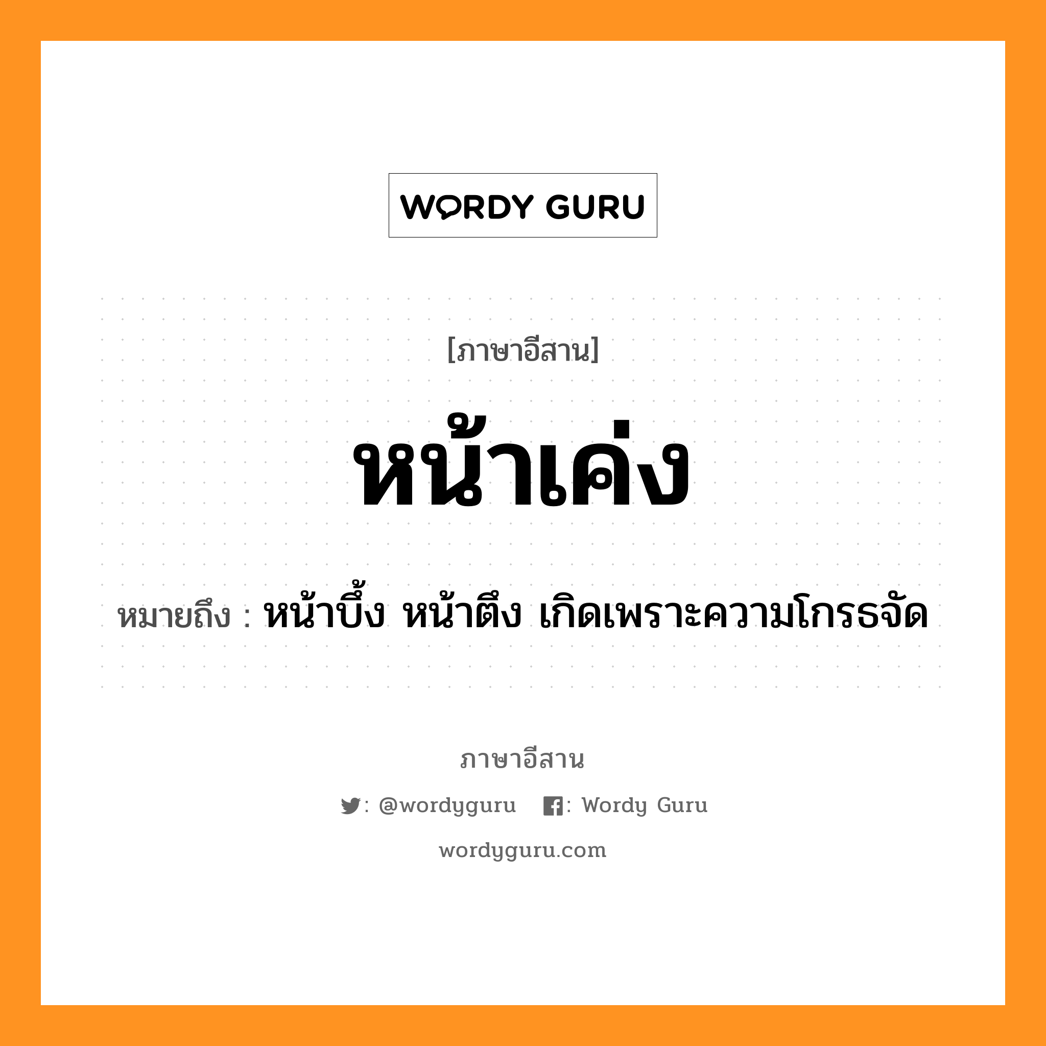 หน้าเค่ง หมายถึงอะไร, ภาษาอีสาน หน้าเค่ง หมายถึง หน้าบึ้ง หน้าตึง เกิดเพราะความโกรธจัด หมวด หน่า-เค็ง