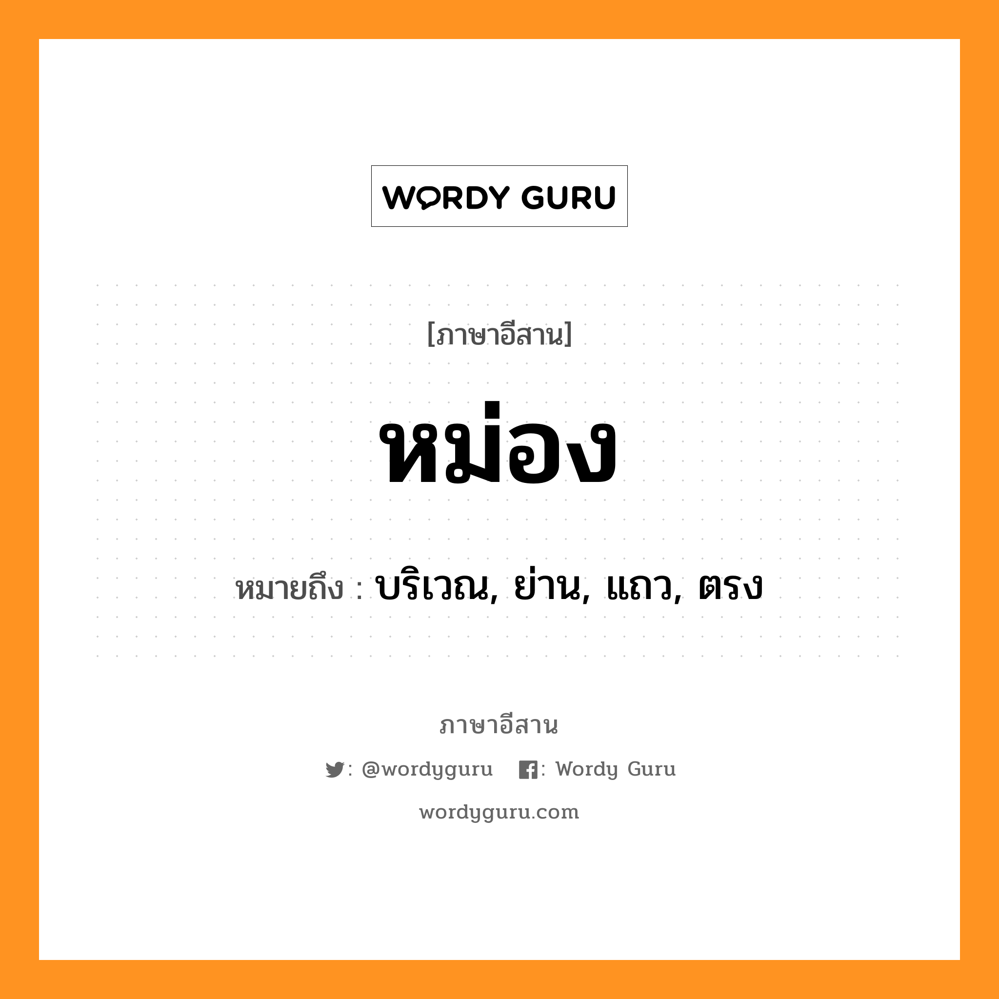 หม่อง หมายถึงอะไร, ภาษาอีสาน หม่อง หมายถึง บริเวณ, ย่าน, แถว, ตรง หมวด หม่อง