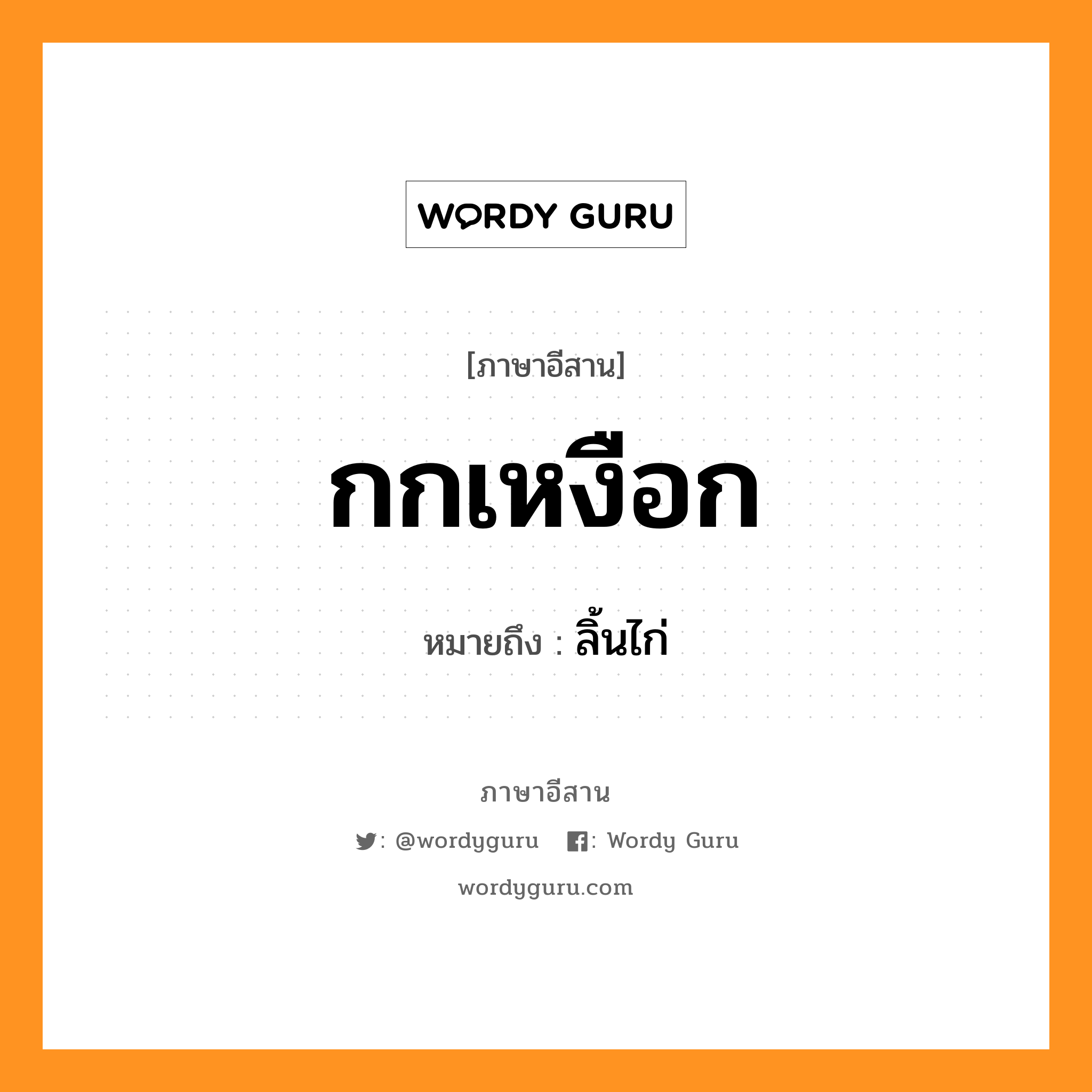 กกเหงือก หมายถึงอะไร, ภาษาอีสาน กกเหงือก หมายถึง ลิ้นไก่ หมวด ก๋ก-เหงือก