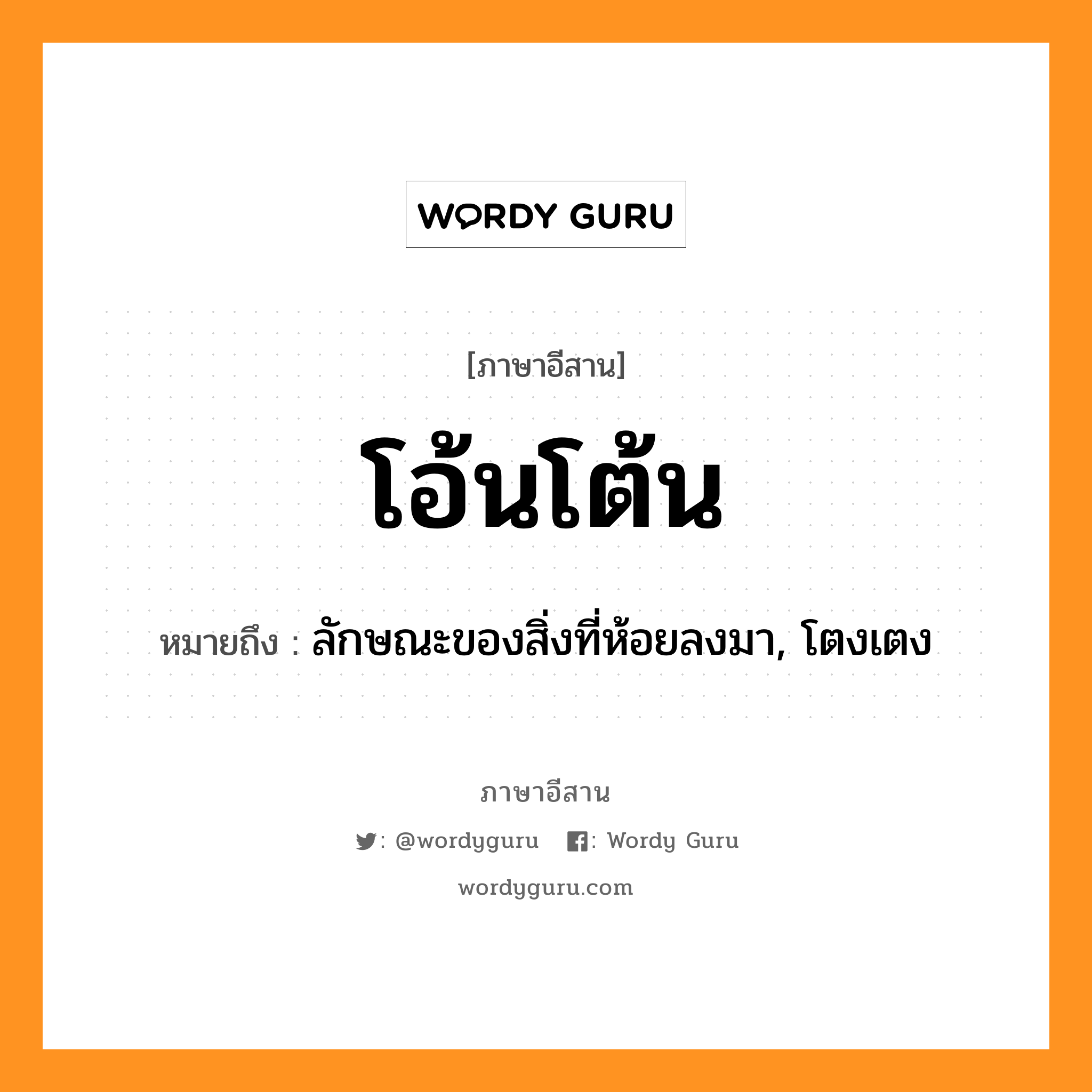 โอ้นโต้น หมายถึงอะไร, ภาษาอีสาน โอ้นโต้น หมายถึง ลักษณะของสิ่งที่ห้อยลงมา, โตงเตง หมวด โอ้น-โต้น