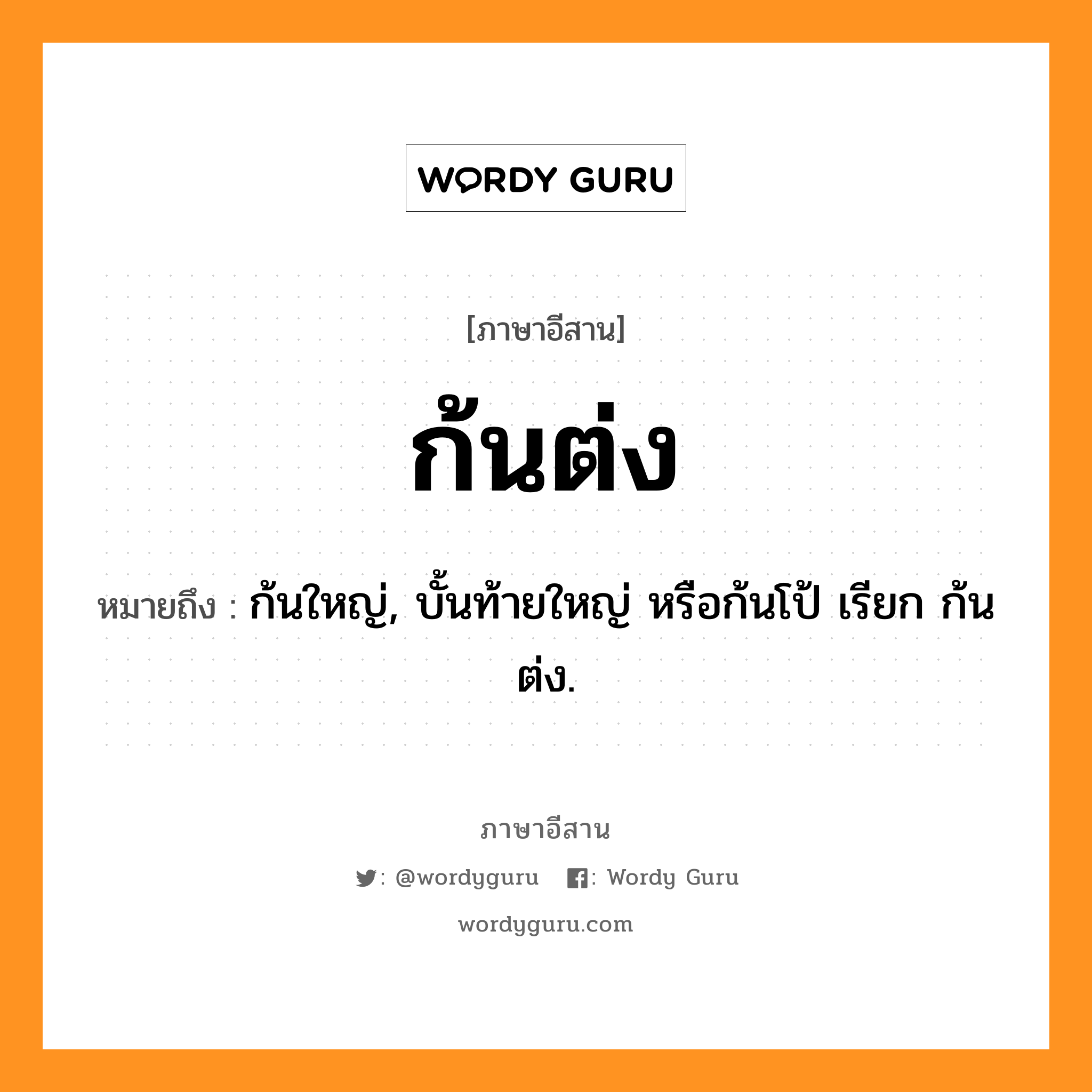 ก้นต่ง หมายถึงอะไร, ภาษาอีสาน ก้นต่ง หมายถึง ก้นใหญ่, บั้นท้ายใหญ่ หรือก้นโป้ เรียก ก้นต่ง. หมวด ก้น-ต๊ง