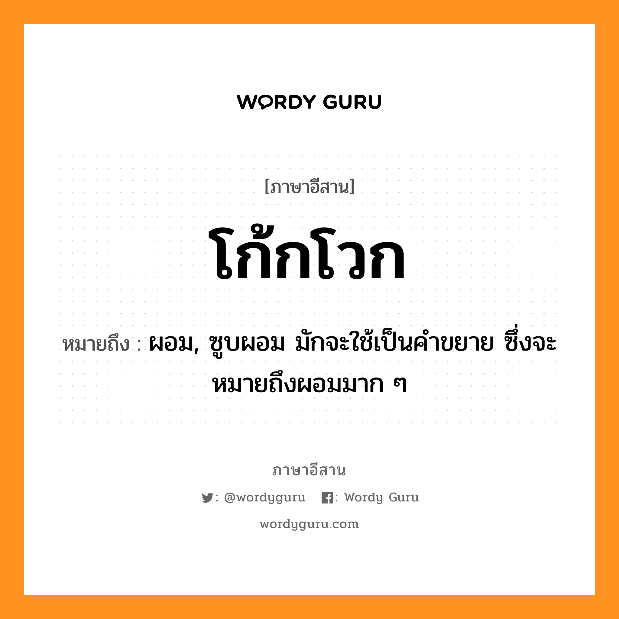 โก้กโวก หมายถึงอะไร, ภาษาอีสาน โก้กโวก หมายถึง ผอม, ซูบผอม มักจะใช้เป็นคำขยาย ซึ่งจะหมายถึงผอมมาก ๆ หมวด โก้ก-โวก