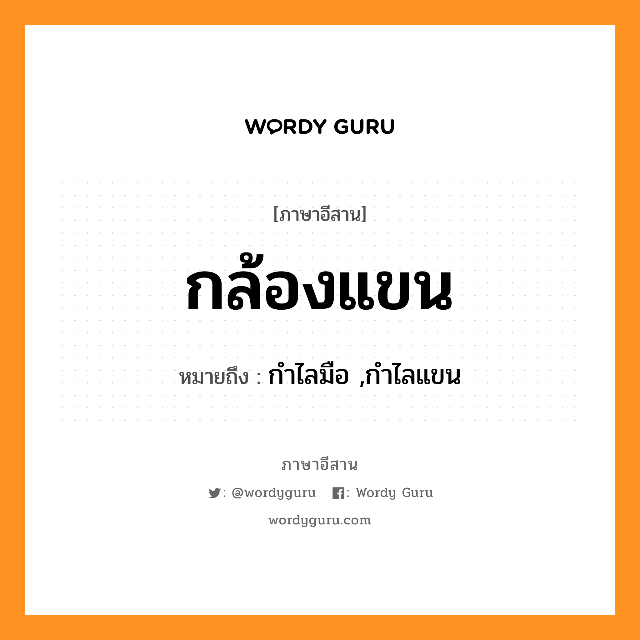 กล้องแขน หมายถึงอะไร, ภาษาอีสาน กล้องแขน หมายถึง กำไลมือ ,กำไลแขน หมวด กล้อง - แขน