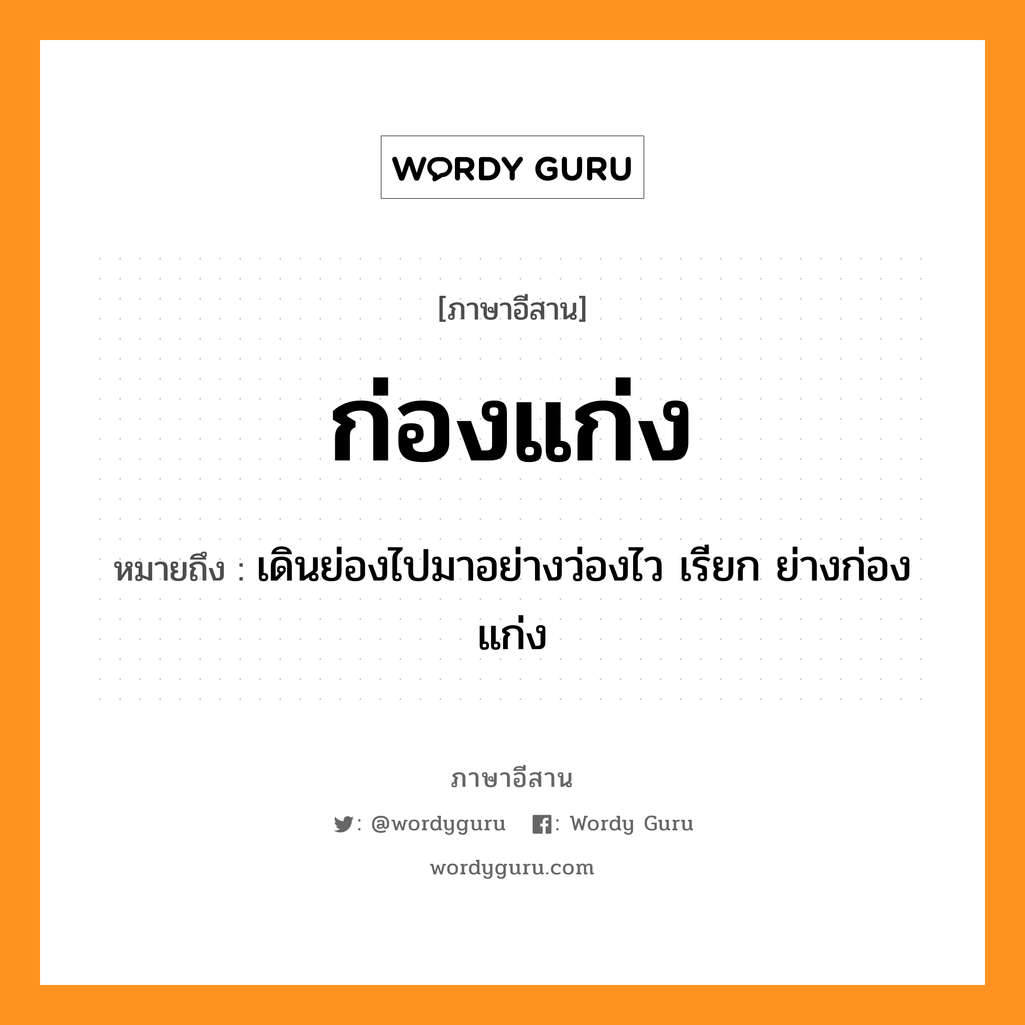 ก่องแก่ง หมายถึงอะไร, ภาษาอีสาน ก่องแก่ง หมายถึง เดินย่องไปมาอย่างว่องไว เรียก ย่างก่องแก่ง หมวด ก่อง-แก่ง