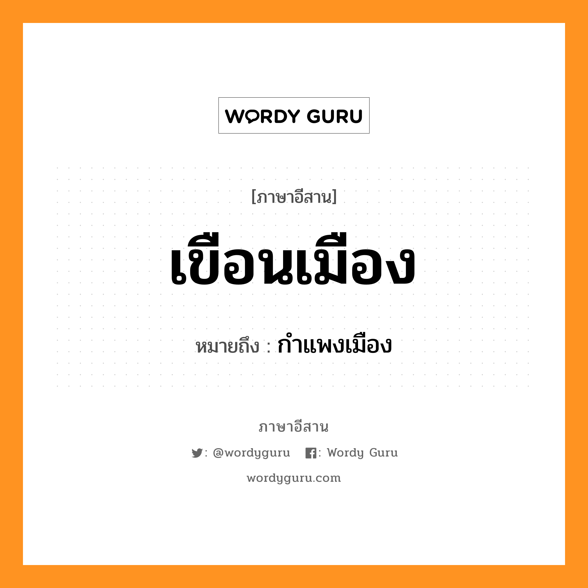 เขือนเมือง หมายถึงอะไร, ภาษาอีสาน เขือนเมือง หมายถึง กำแพงเมือง หมวด เขือน-เมือง