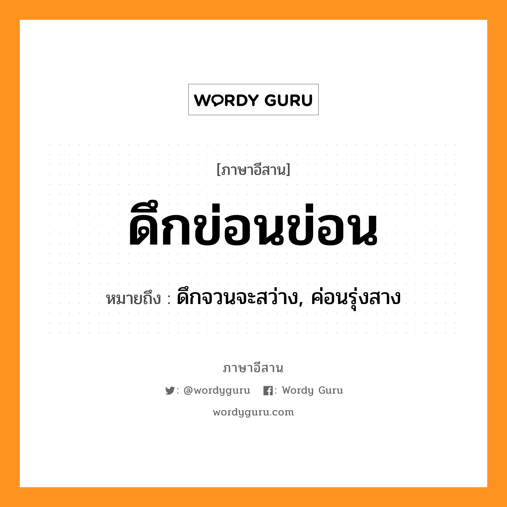 ดึกข่อนข่อน หมายถึงอะไร, ภาษาอีสาน ดึกข่อนข่อน หมายถึง ดึกจวนจะสว่าง, ค่อนรุ่งสาง หมวด ดึ๋ก-ข่อน-ข่อน