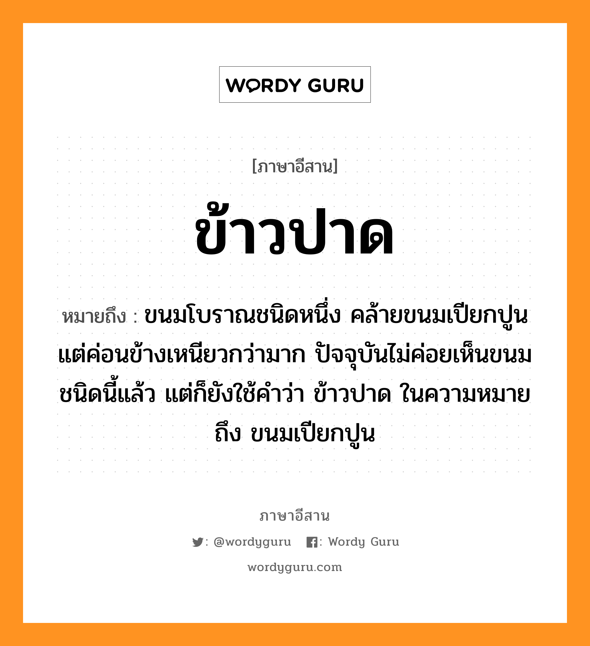 ข้าวปาด หมายถึงอะไร, ภาษาอีสาน ข้าวปาด หมายถึง ขนมโบราณชนิดหนึ่ง คล้ายขนมเปียกปูน แต่ค่อนข้างเหนียวกว่ามาก ปัจจุบันไม่ค่อยเห็นขนมชนิดนี้แล้ว แต่ก็ยังใช้คำว่า ข้าวปาด ในความหมายถึง ขนมเปียกปูน หมวด เข่า-ปาด