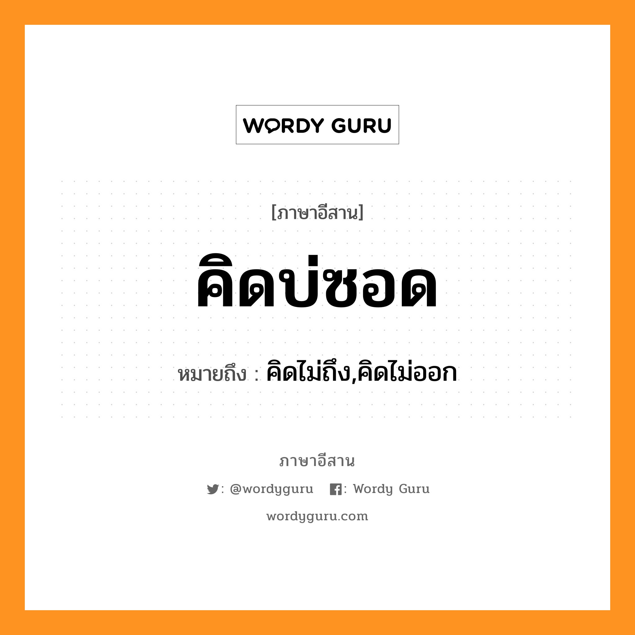 คิดบ่ซอด หมายถึงอะไร, ภาษาอีสาน คิดบ่ซอด หมายถึง คิดไม่ถึง,คิดไม่ออก หมวด คิด-บ่อ-ซอด