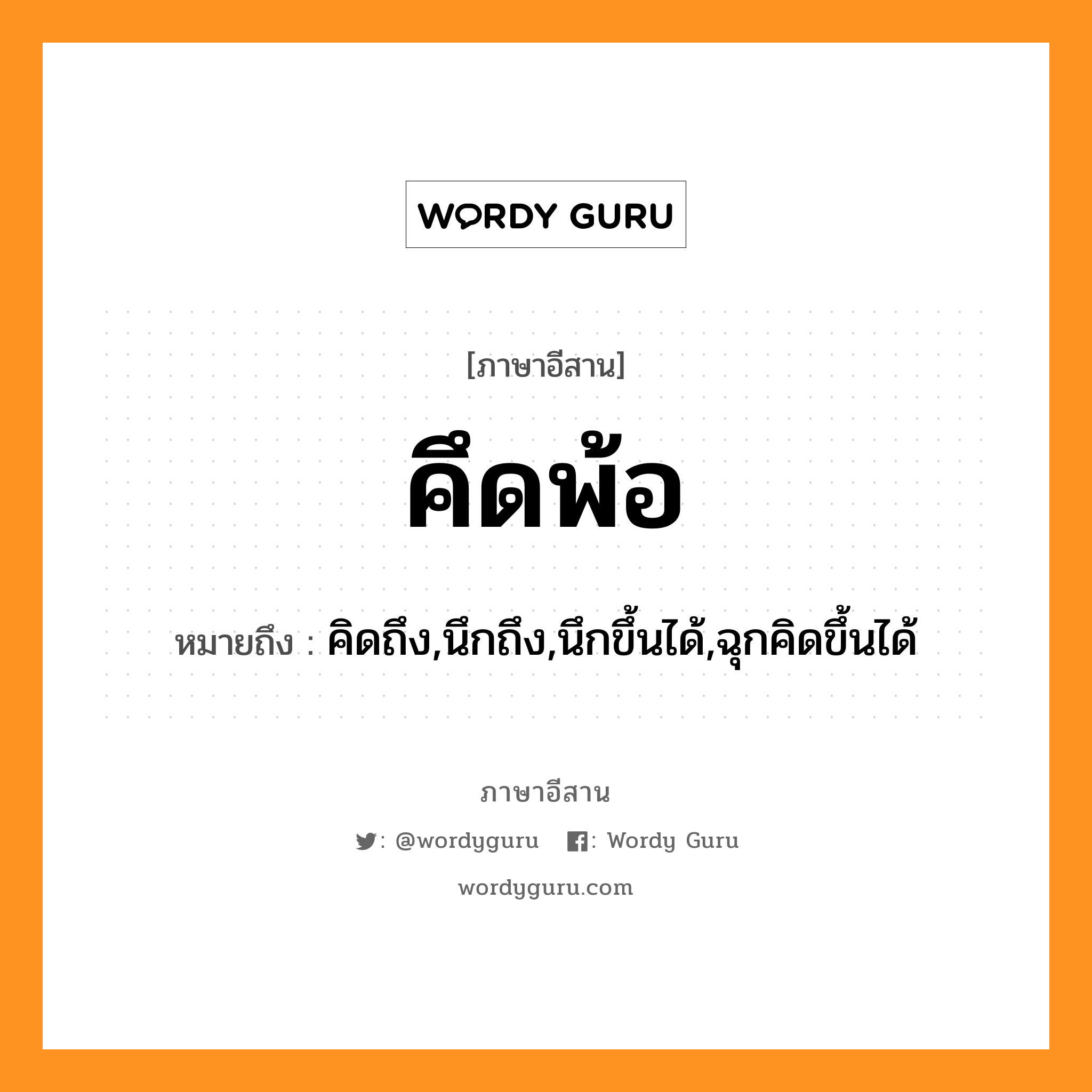 คึดพ้อ หมายถึงอะไร, ภาษาอีสาน คึดพ้อ หมายถึง คิดถึง,นึกถึง,นึกขึ้นได้,ฉุกคิดขึ้นได้ หมวด คึด-พ้อ