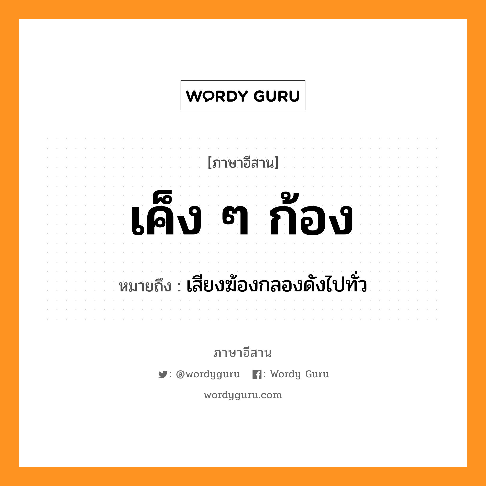 เค็ง ๆ ก้อง หมายถึงอะไร, ภาษาอีสาน เค็ง ๆ ก้อง หมายถึง เสียงฆ้องกลองดังไปทั่ว หมวด เค็ง-เค็ง-ก้อง