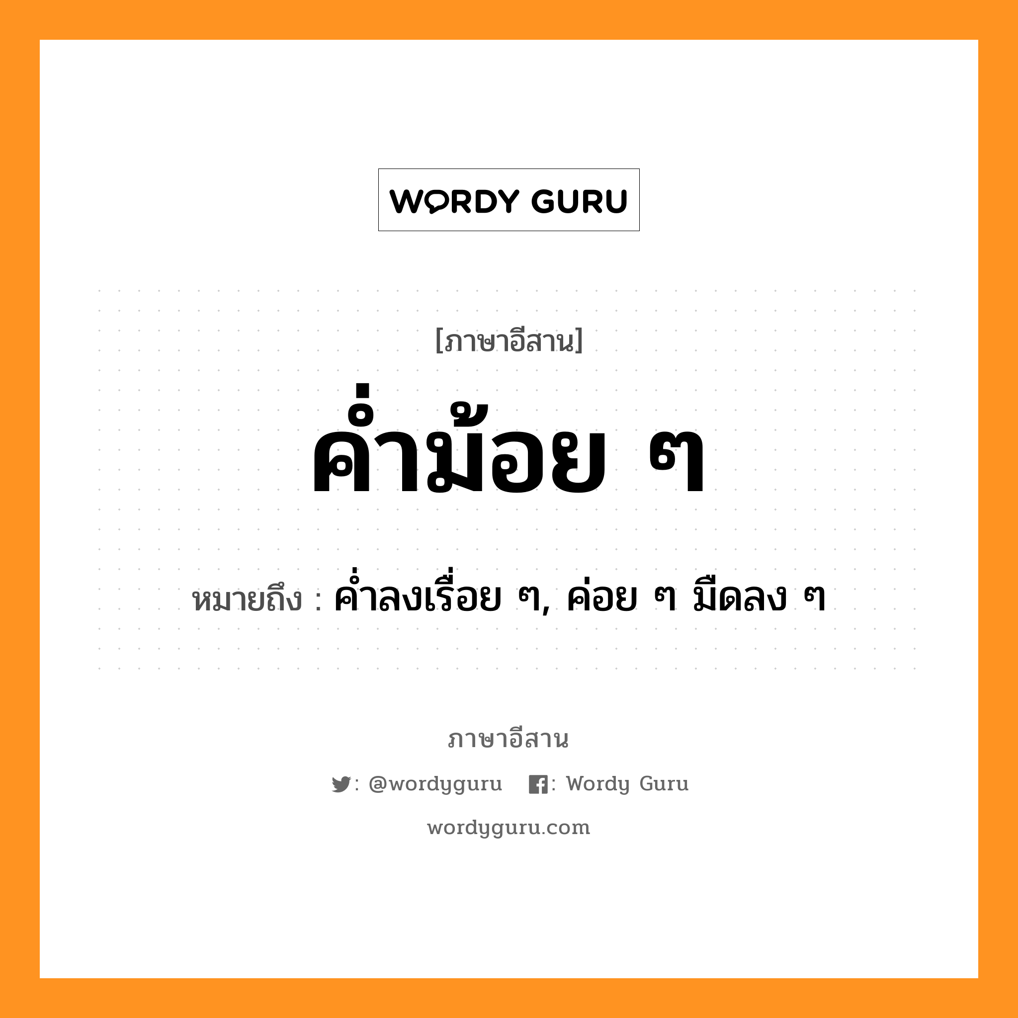 ค่ำม้อย ๆ หมายถึงอะไร, ภาษาอีสาน ค่ำม้อย ๆ หมายถึง ค่ำลงเรื่อย ๆ, ค่อย ๆ มืดลง ๆ หมวด คำ-ม่อย-ม่อย