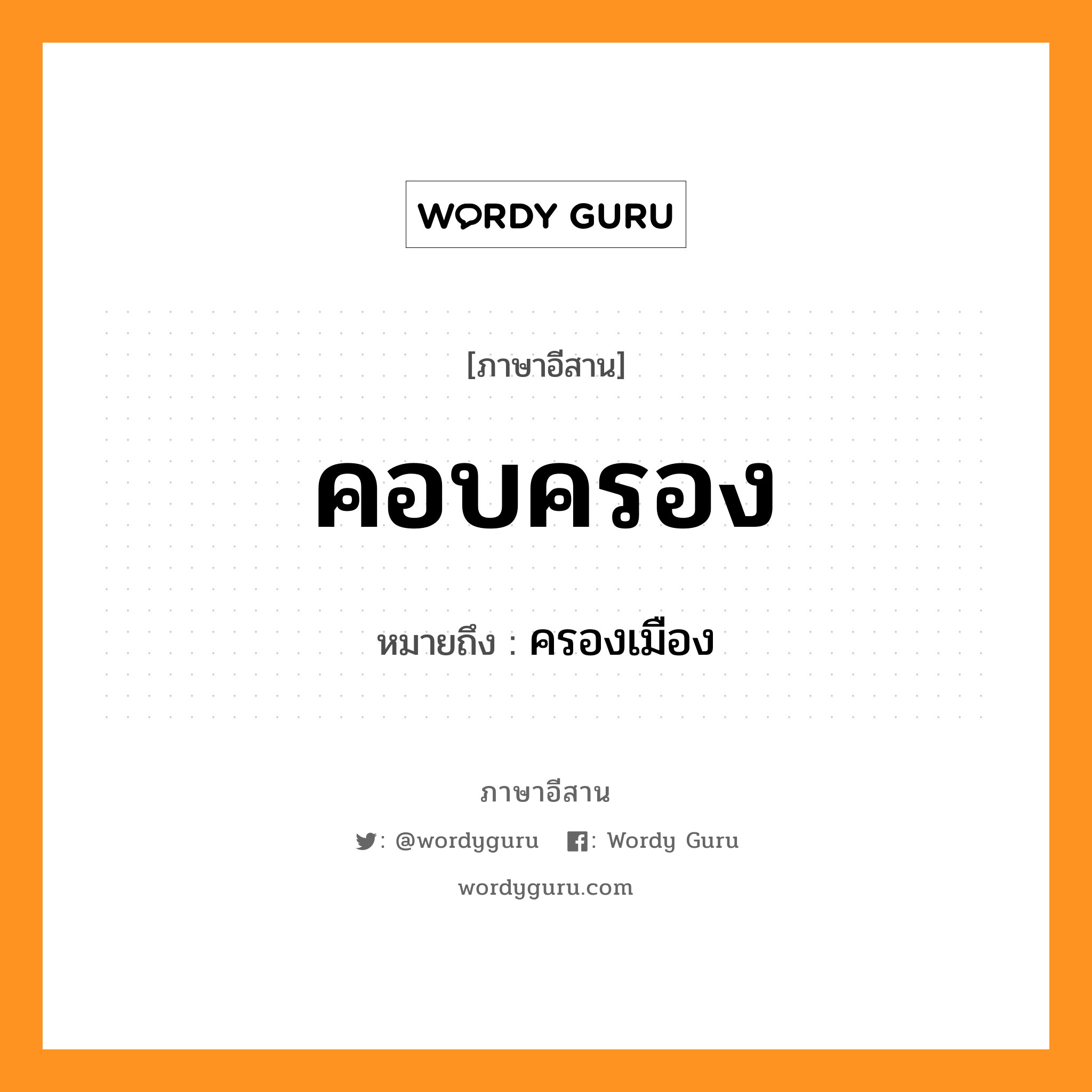 คอบครอง หมายถึงอะไร, ภาษาอีสาน คอบครอง หมายถึง ครองเมือง หมวด คอบ-ครอง