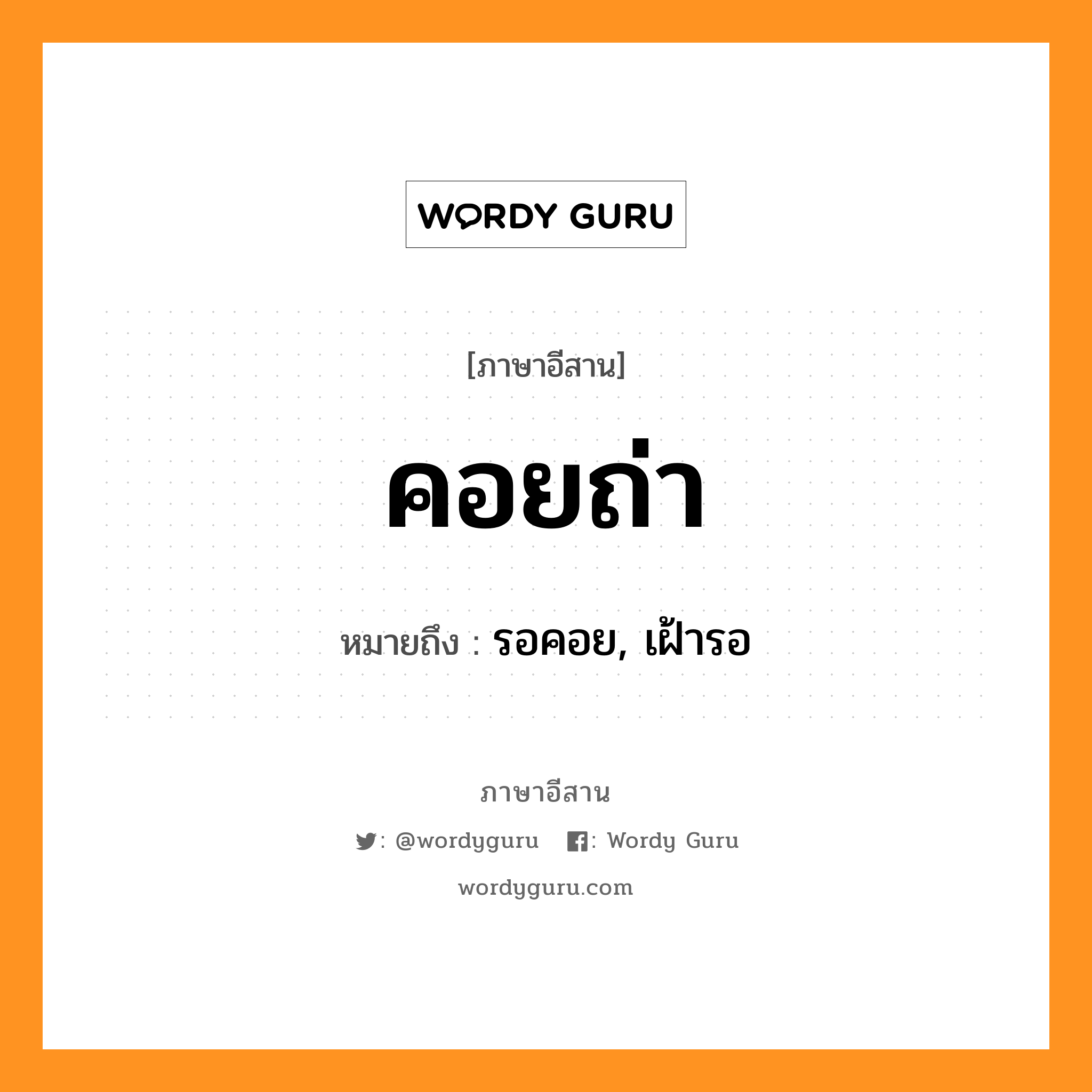 คอยถ่า หมายถึงอะไร, ภาษาอีสาน คอยถ่า หมายถึง รอคอย, เฝ้ารอ หมวด คอย-ถ่า