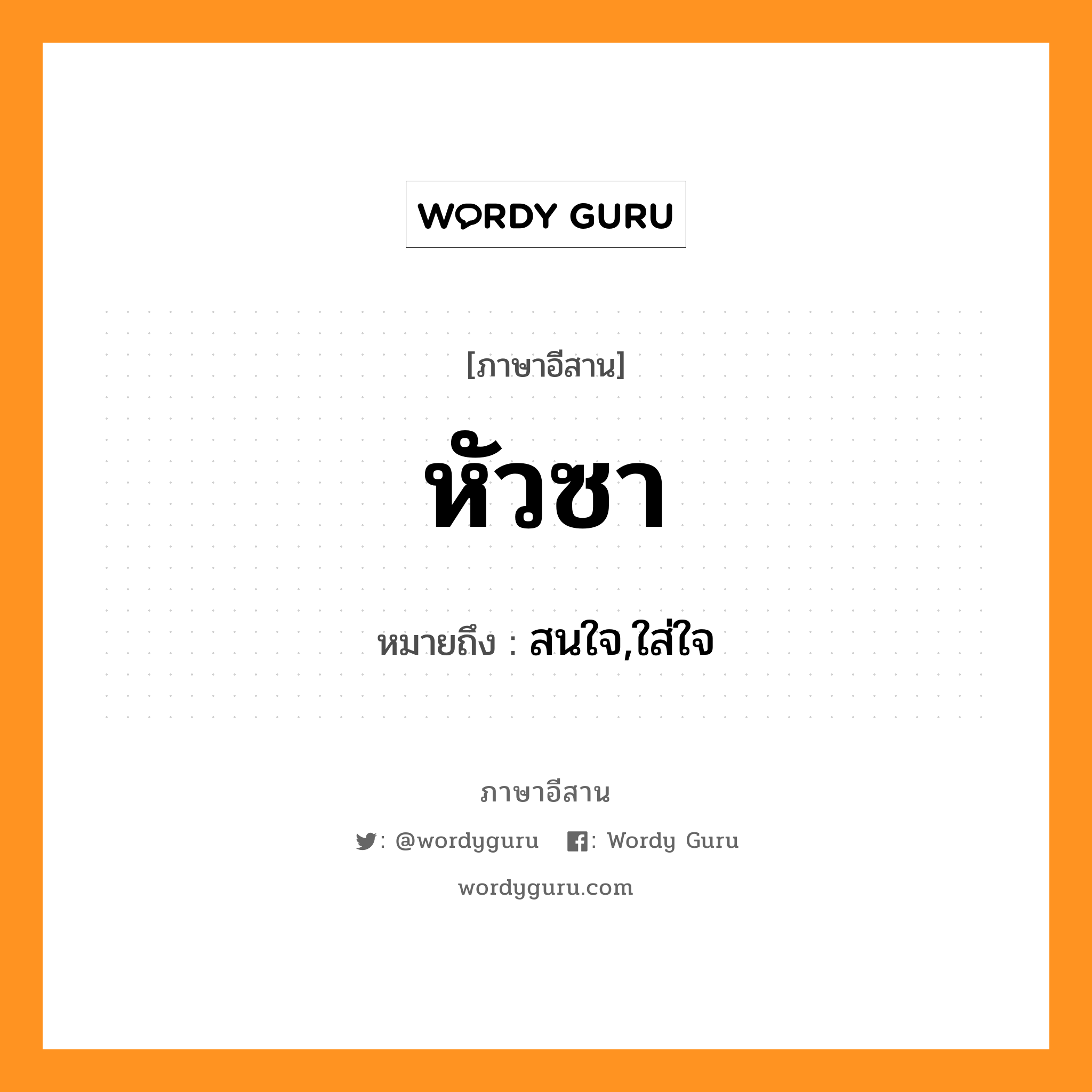 หัวซา หมายถึงอะไร, ภาษาอีสาน หัวซา หมายถึง สนใจ,ใส่ใจ หมวด หัว-ซา