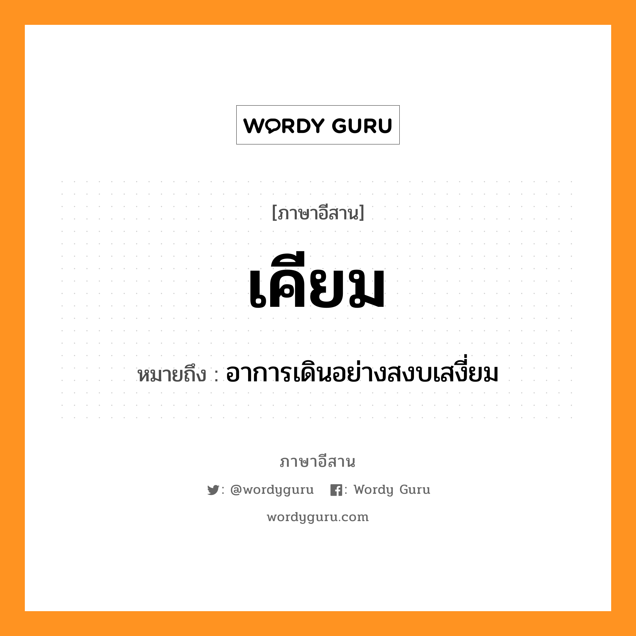 เคียม หมายถึงอะไร, ภาษาอีสาน เคียม หมายถึง อาการเดินอย่างสงบเสงี่ยม หมวด เคียม