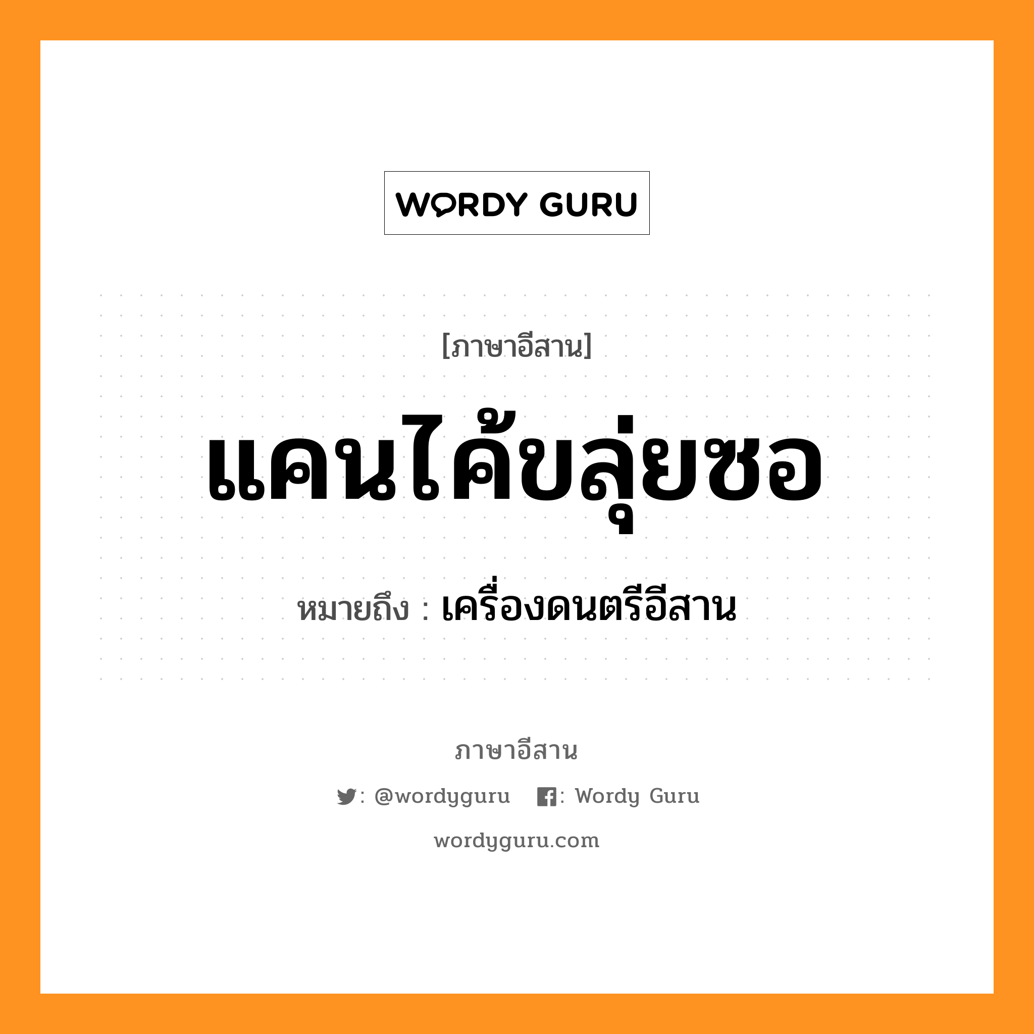 แคนไค้ขลุ่ยซอ หมายถึงอะไร, ภาษาอีสาน แคนไค้ขลุ่ยซอ หมายถึง เครื่องดนตรีอีสาน หมวด แคน-ไค้-ขลุ่ย-ซอ