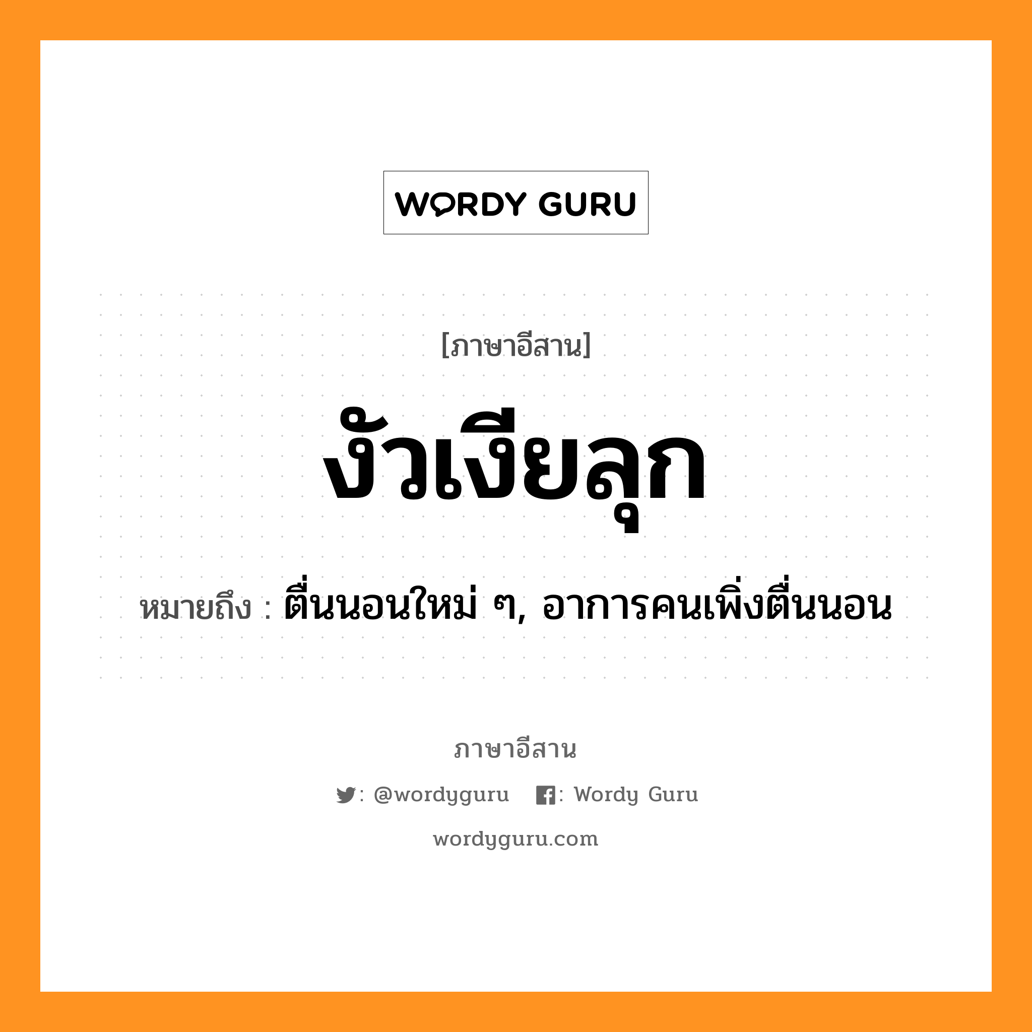 งัวเงียลุก หมายถึงอะไร, ภาษาอีสาน งัวเงียลุก หมายถึง ตื่นนอนใหม่ ๆ, อาการคนเพิ่งตื่นนอน หมวด งัว-เงีย-ลุก