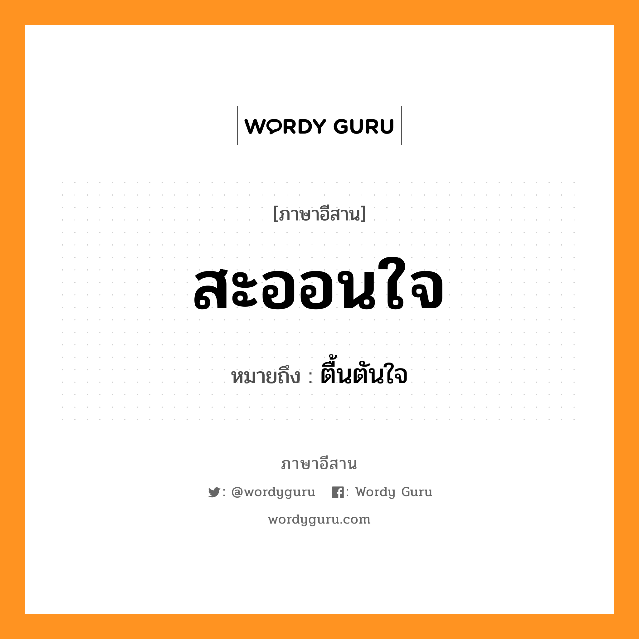 สะออนใจ หมายถึงอะไร, ภาษาอีสาน สะออนใจ หมายถึง ตื้นตันใจ หมวด สะ - ออน - ใจ