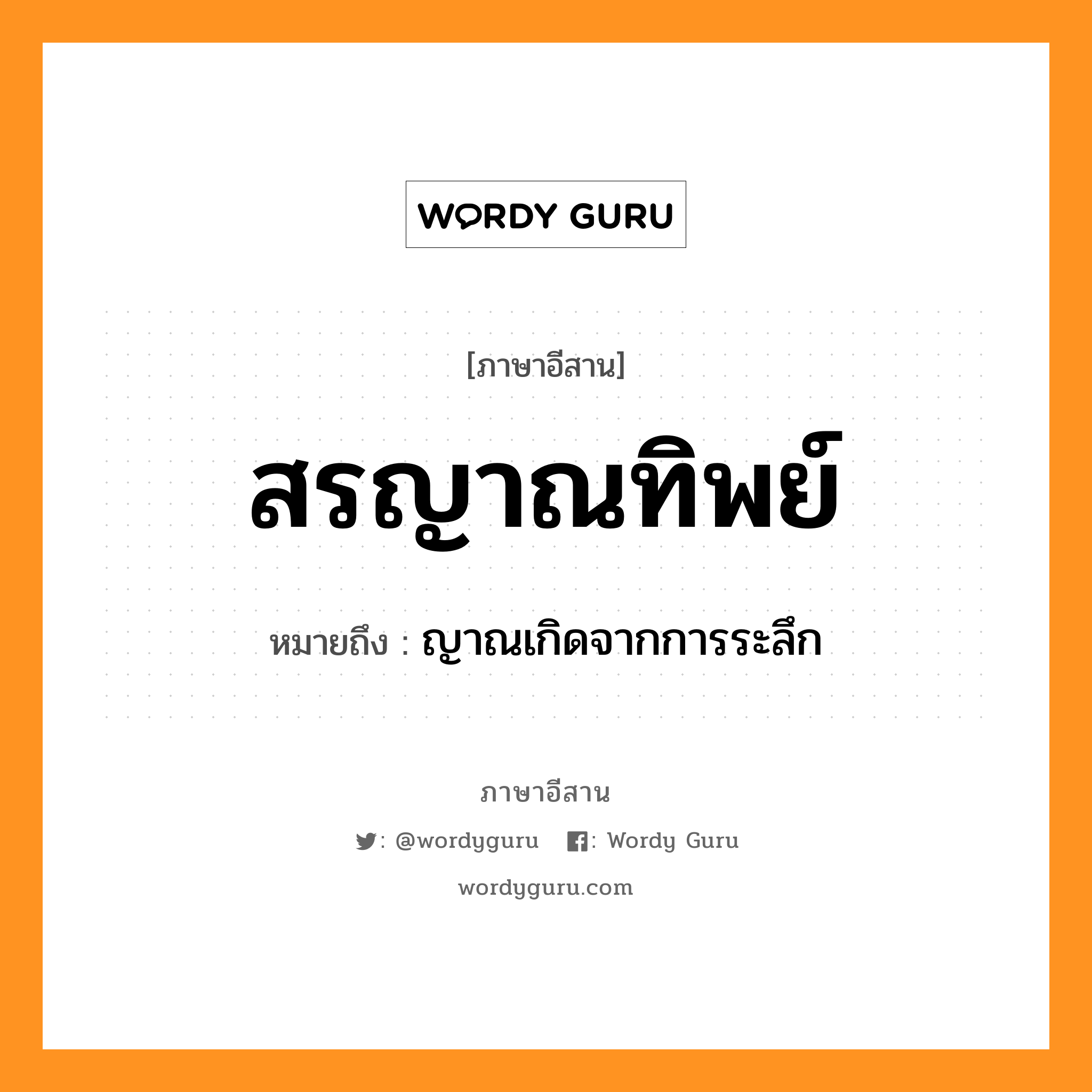 สรญาณทิพย์ หมายถึงอะไร, ภาษาอีสาน สรญาณทิพย์ หมายถึง ญาณเกิดจากการระลึก หมวด สอน - ยาน - ทิบ