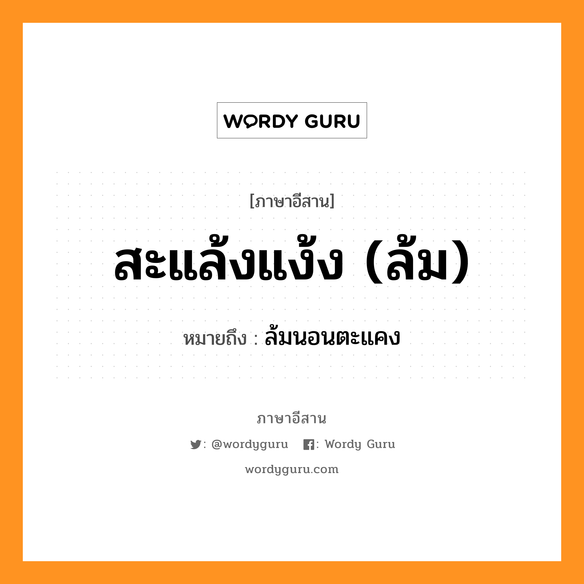 สะแล้งแง้ง (ล้ม) หมายถึงอะไร, ภาษาอีสาน สะแล้งแง้ง (ล้ม) หมายถึง ล้มนอนตะแคง หมวด สะ - แล้ง - แง้ง