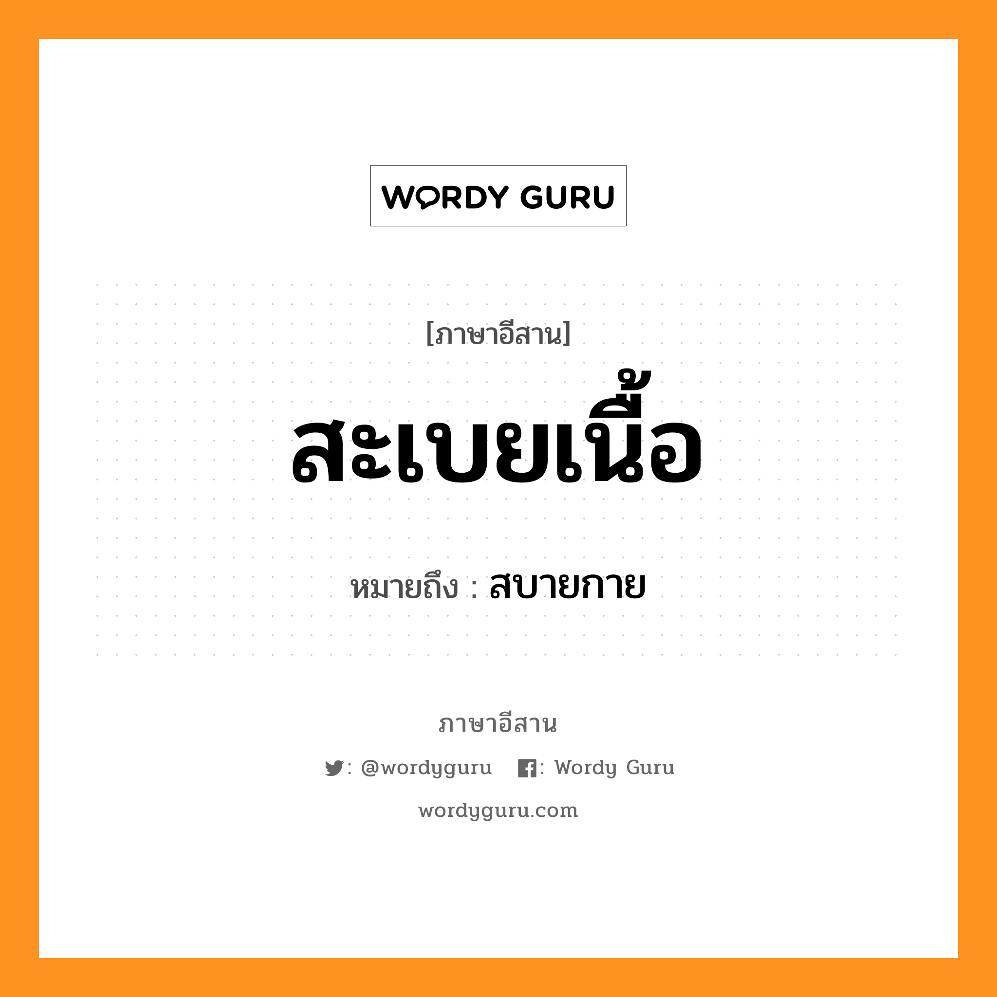 สะเบยเนื้อ หมายถึงอะไร, ภาษาอีสาน สะเบยเนื้อ หมายถึง สบายกาย หมวด สะ - เบย - เนื้อ